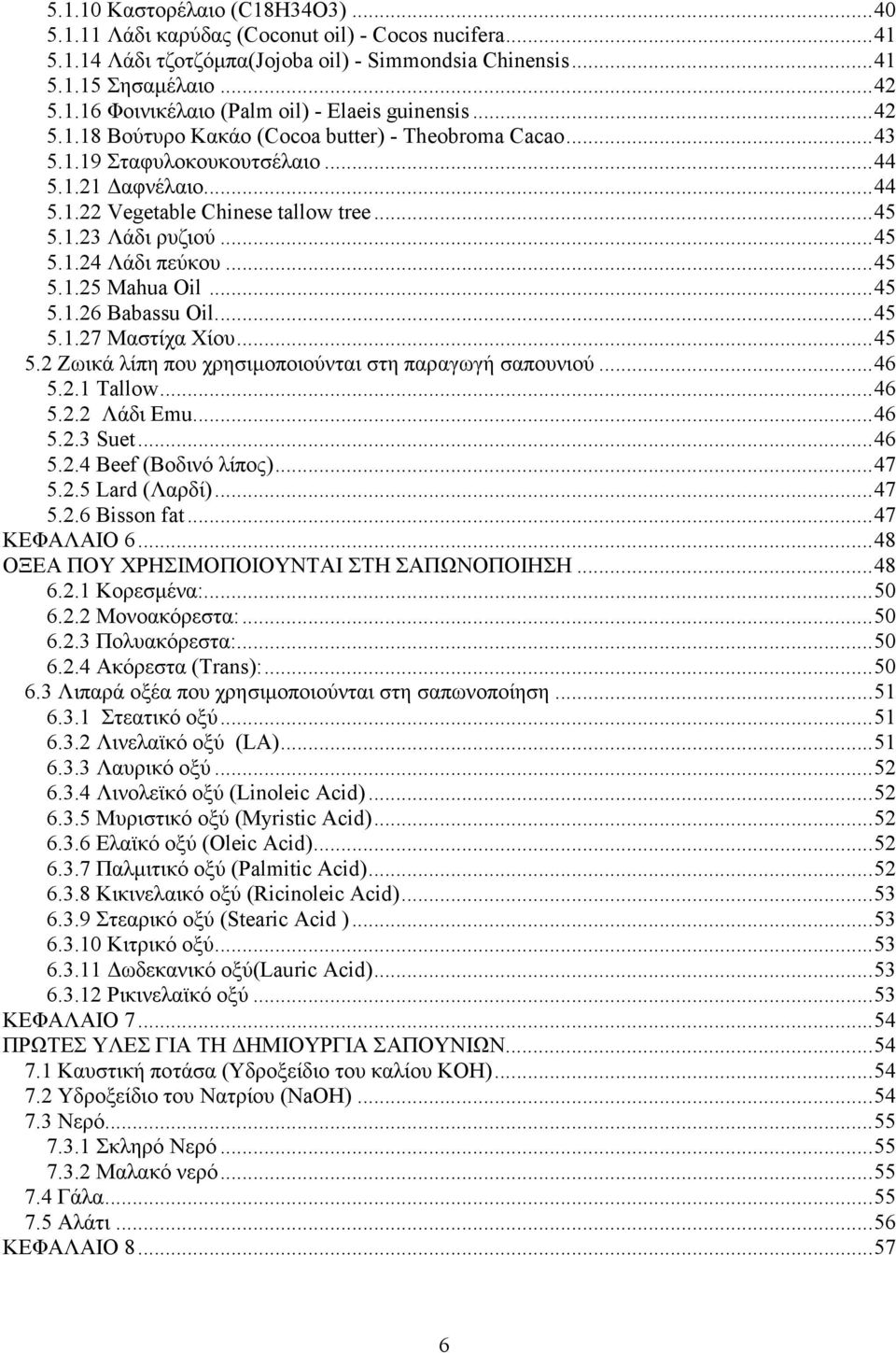 ..45 5.1.25 Mahua Oil...45 5.1.26 Babassu Oil...45 5.1.27 Μαστίχα Χίου...45 5.2 Ζωικά λίπη που χρησιµοποιούνται στη παραγωγή σαπουνιού...46 5.2.1 Tallow...46 5.2.2 Λάδι Εmu...46 5.2.3 Suet...46 5.2.4 Beef (Βοδινό λίπος).