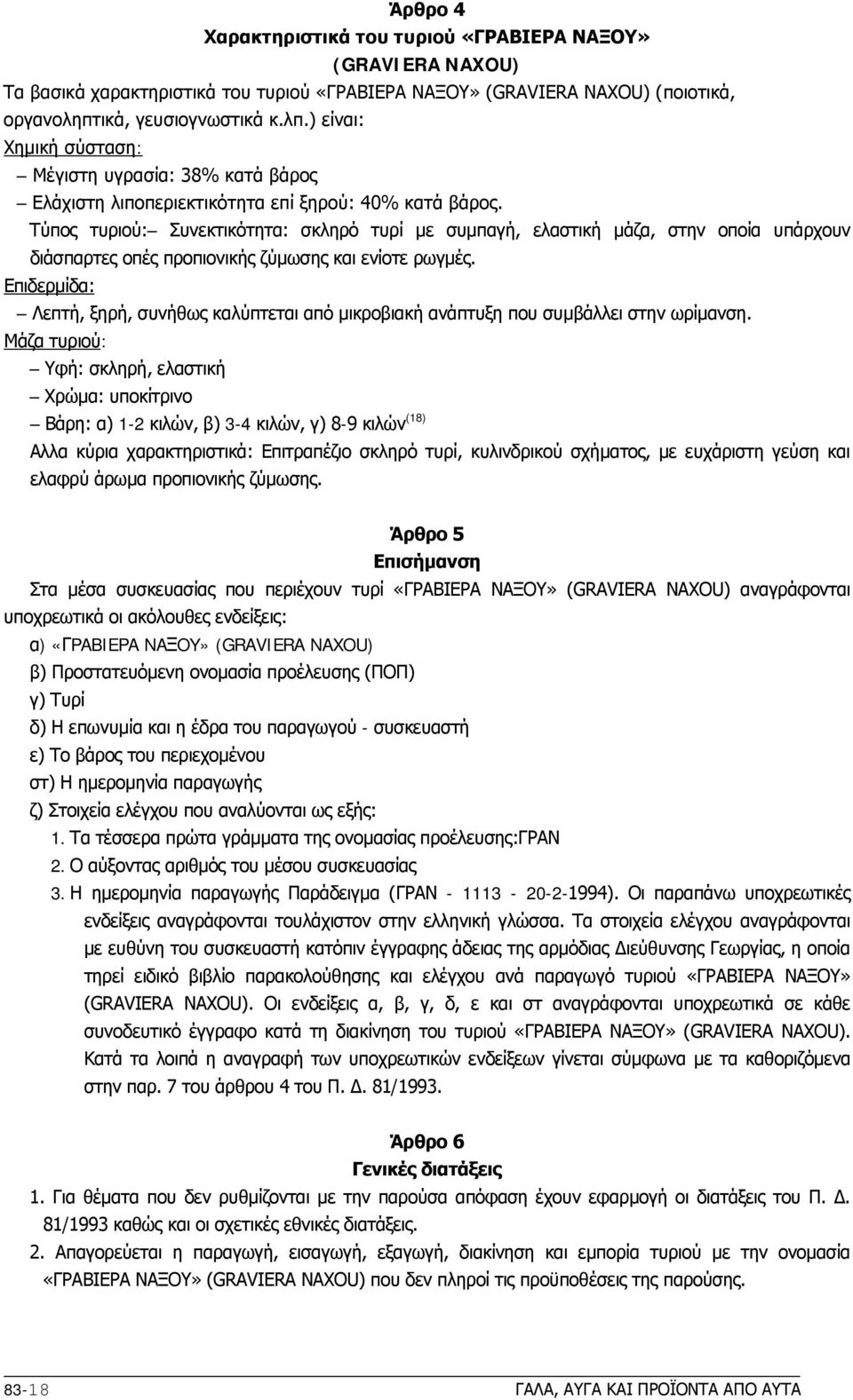 Tύπος τυριού: Συνεκτικότητα: σκληρό τυρί με συμπαγή, ελαστική μάζα, στην οποία υπάρχουν διάσπαρτες οπές προπιονικής ζύμωσης και ενίοτε ρωγμές.