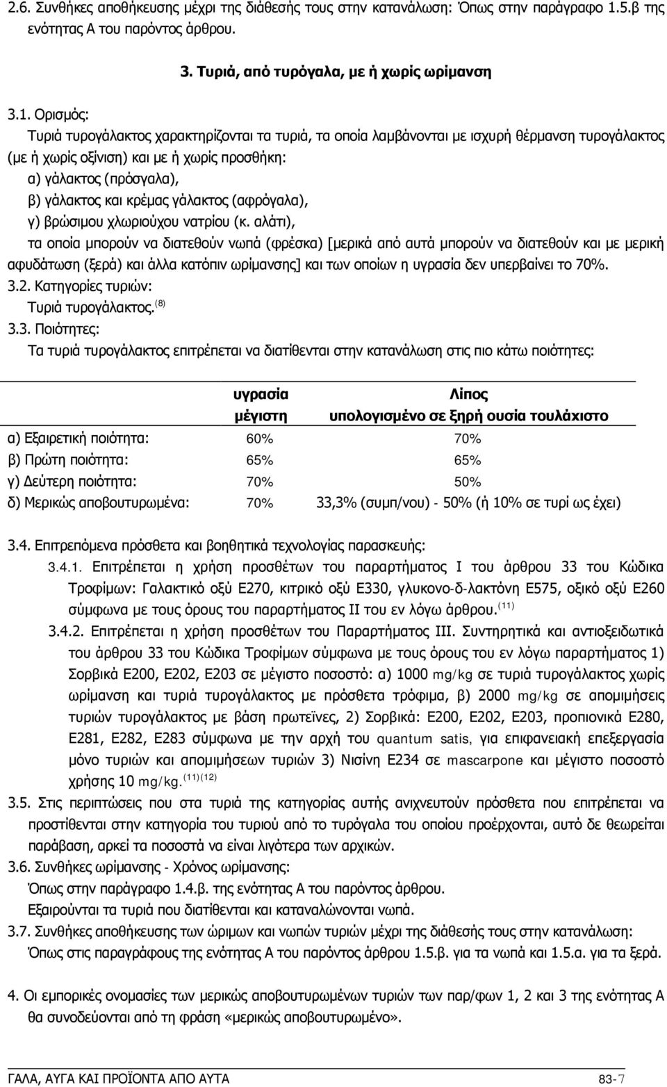 Ορισμός: Τυριά τυρογάλακτος χαρακτηρίζονται τα τυριά, τα οποία λαμβάνονται με ισχυρή θέρμανση τυρογάλακτος (με ή χωρίς οξίνιση) και με ή χωρίς προσθήκη: α) γάλακτος (πρόσγαλα), β) γάλακτος και κρέμας