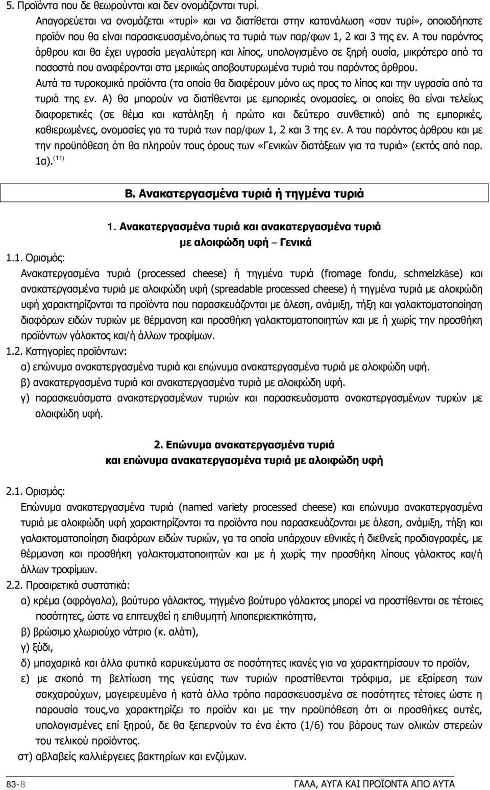 Α του παρόντος άρθρου και θα έχει υγρασία μεγαλύτερη και λίπος, υπολογισμένο σε ξηρή ουσία, μικρότερο από τα ποσοστά που αναφέρονται στα μερικώς αποβουτυρωμένα τυριά του παρόντος άρθρου.