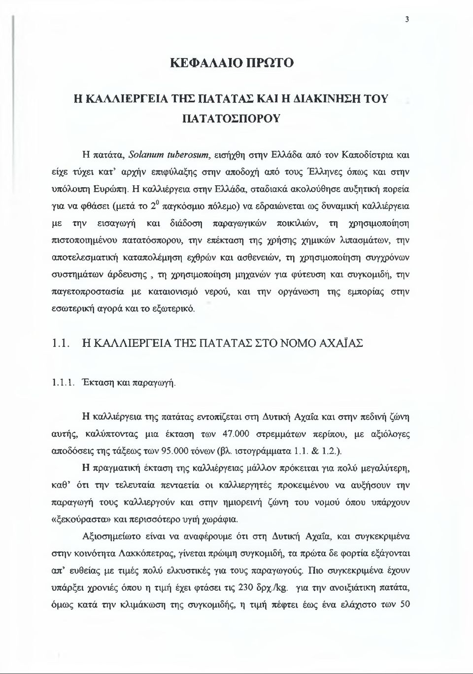 Η καλλιέργεια στην Ελλάδα, σταδιακά ακολούθησε αυξητική πορεία για να φθάσει (μετά το 2 παγκόσμιο πόλεμο) να εδραιώνεται ως δυναμική καλλιέργεια με την εισαγωγή και διάδοση παραγωγικών ποικιλιών, τη