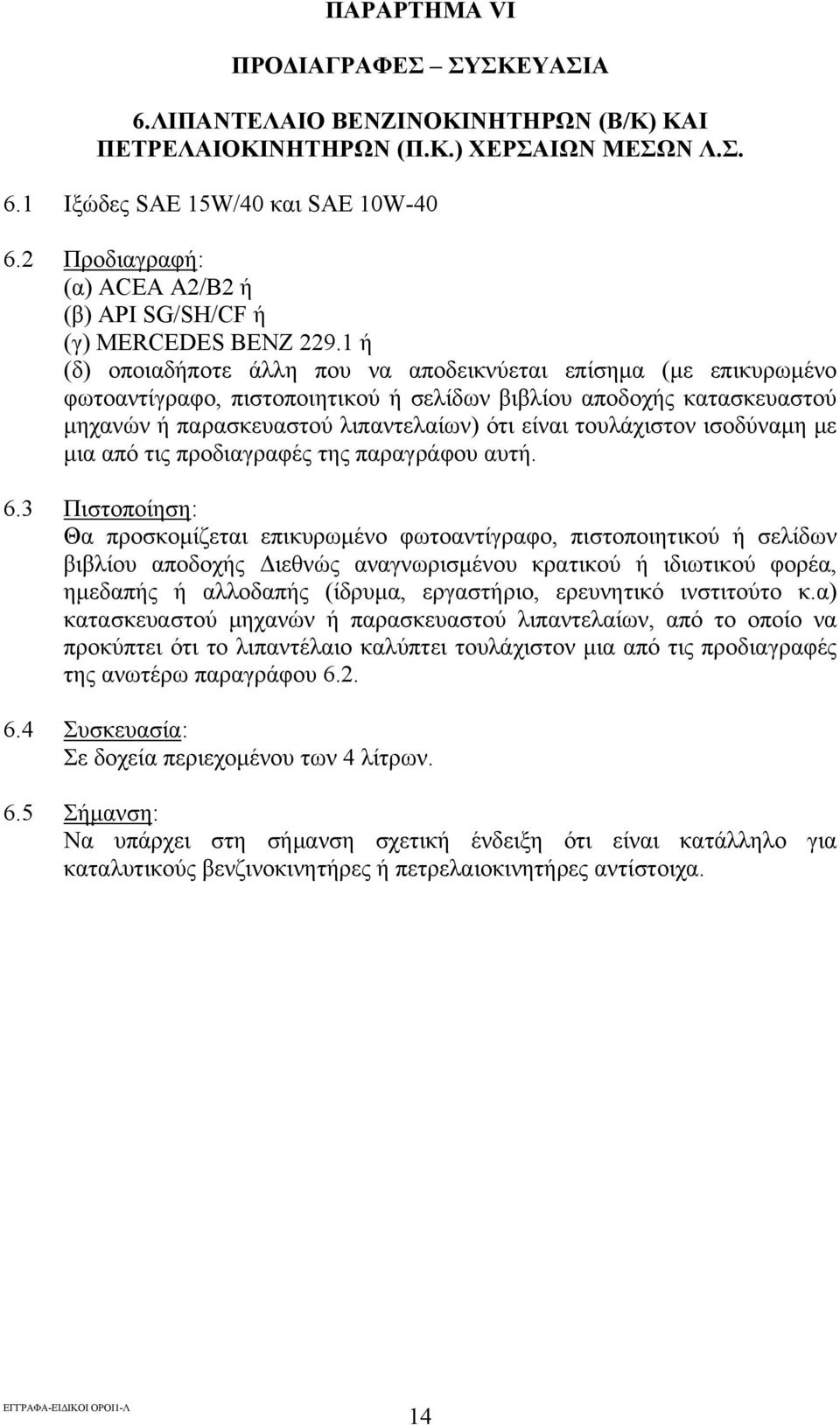 1 ή (δ) οποιαδήποτε άλλη που να αποδεικνύεται επίσημα (με επικυρωμένο φωτοαντίγραφο, πιστοποιητικού ή σελίδων βιβλίου αποδοχής κατασκευαστού μηχανών ή παρασκευαστού λιπαντελαίων) ότι είναι