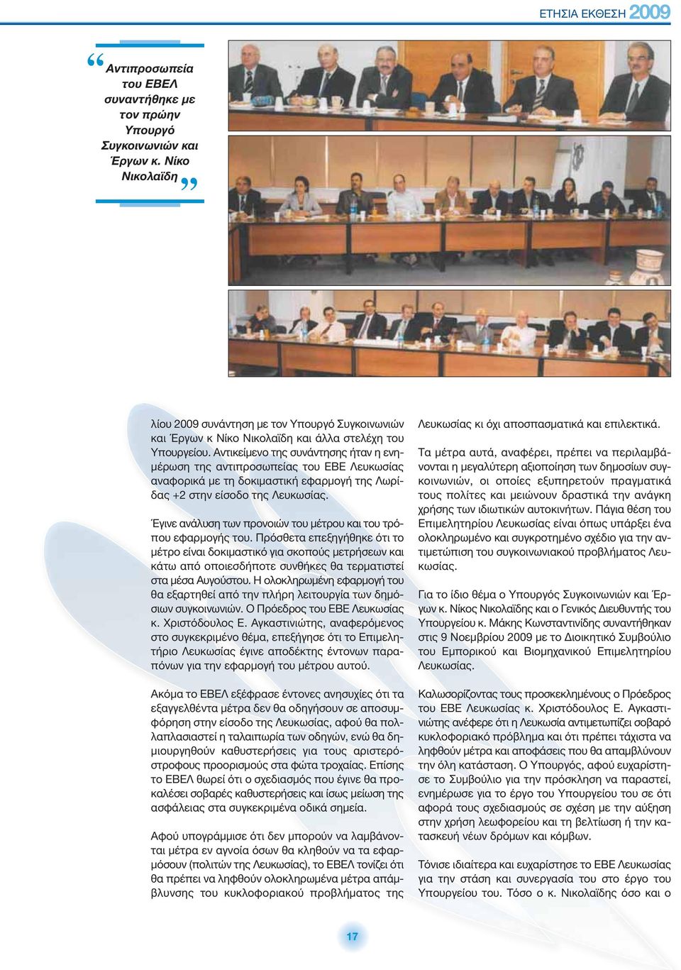 Αντικείμενο της συνάντησης ήταν η ενημέρωση της αντιπροσωπείας του ΕΒΕ Λευκωσίας αναφορικά με τη δοκιμαστική εφαρμογή της Λωρίδας +2 στην είσοδο της Λευκωσίας.