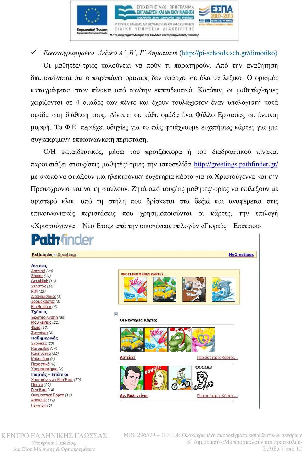 Κατόπιν, οι μαθητές/-τριες χωρίζονται σε 4 ομάδες των πέντε και έχουν τουλάχιστον έναν υπολογιστή κατά ομάδα στη διάθεσή τους. Δίνεται σε κάθε ομάδα ένα Φύλλο Ερ