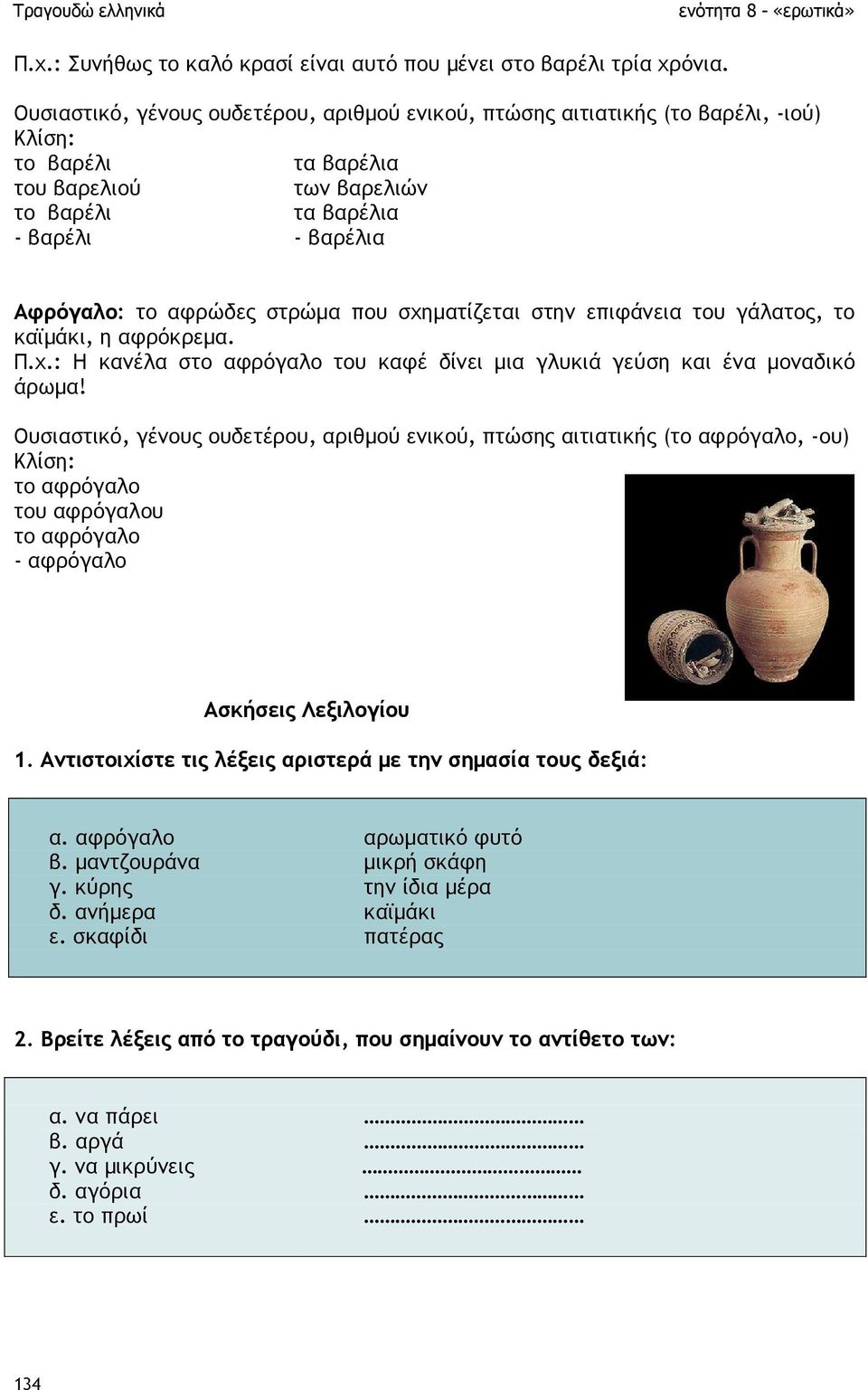 που σχηµατίζεται στην επιφάνεια του γάλατος, το καϊµάκι, η αφρόκρεµα. Π.χ.: Η κανέλα στο αφρόγαλο του καφέ δίνει µια γλυκιά γεύση και ένα µοναδικό άρωµα!