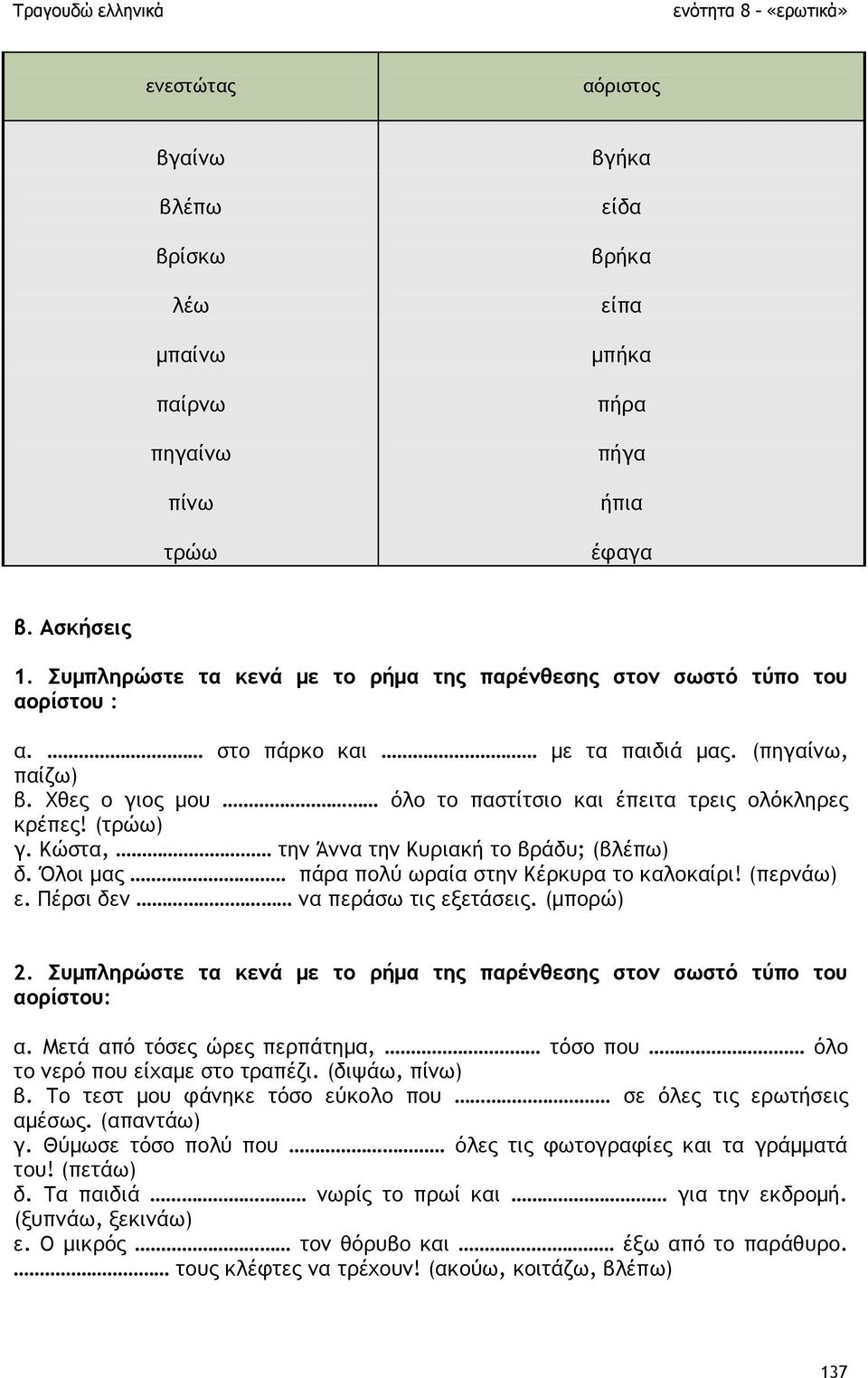 (τρώω) γ. Κώστα, την Άννα την Κυριακή το βράδυ; (βλέπω) δ. Όλοι µας πάρα πολύ ωραία στην Κέρκυρα το καλοκαίρι! (περνάω) ε. Πέρσι δεν να περάσω τις εξετάσεις. (µπορώ) 2.