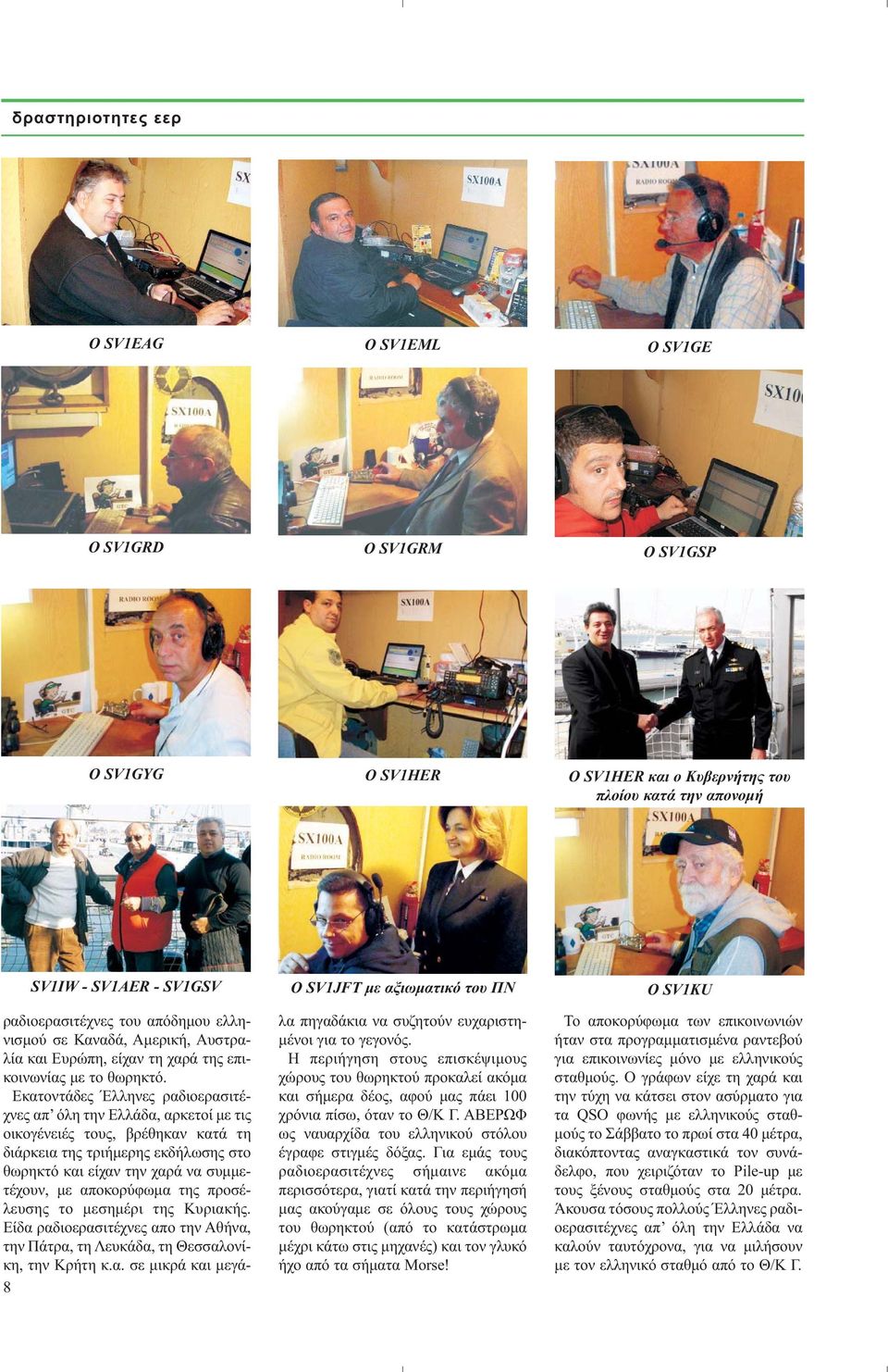 Εκατοντάδες Έλληνες ραδιοερασιτέχνες απ όλη την Ελλάδα, αρκετοί με τις οικογένειές τους, βρέθηκαν κατά τη διάρκεια της τριήμερης εκδήλωσης στο θωρηκτό και είχαν την χαρά να συμμετέχουν, με