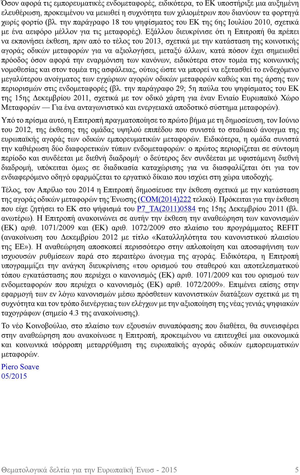 Εξάλλου διευκρίνισε ότι η Επιτροπή θα πρέπει να εκπονήσει έκθεση, πριν από το τέλος του 2013, σχετικά με την κατάσταση της κοινοτικής αγοράς οδικών μεταφορών για να αξιολογήσει, μεταξύ άλλων, κατά