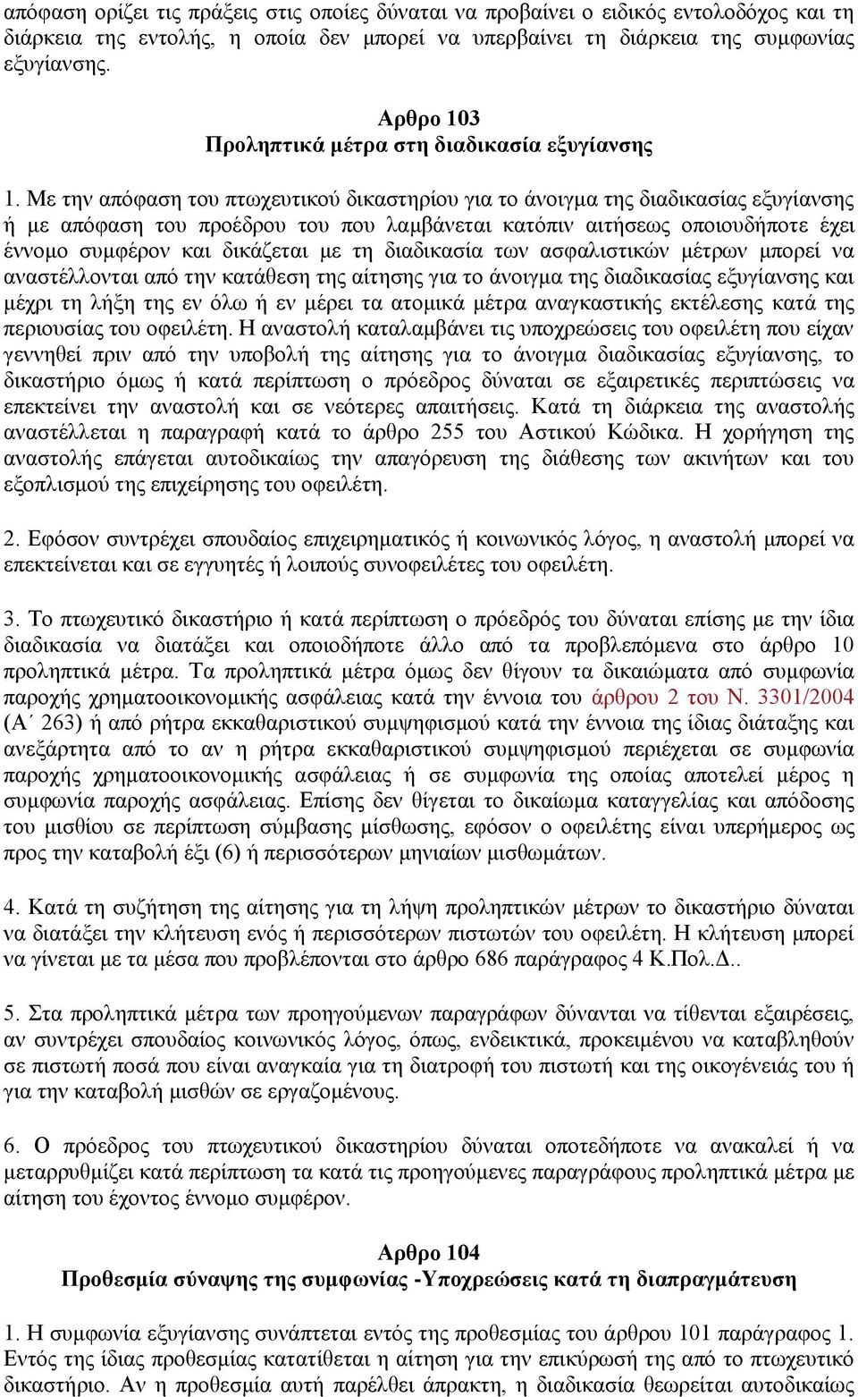 Με την απόφαση του πτωχευτικού δικαστηρίου για το άνοιγμα της διαδικασίας εξυγίανσης ή με απόφαση του προέδρου του που λαμβάνεται κατόπιν αιτήσεως οποιουδήποτε έχει έννομο συμφέρον και δικάζεται με