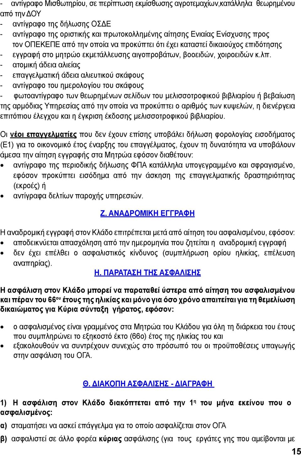 - ατομική άδεια αλιείας - επαγγελματική άδεια αλιευτικού σκάφους - αντίγραφο του ημερολογίου του σκάφους - φωτοαντίγραφο των θεωρημένων σελίδων του μελισσοτροφικού βιβλιαρίου ή βεβαίωση της αρμόδιας