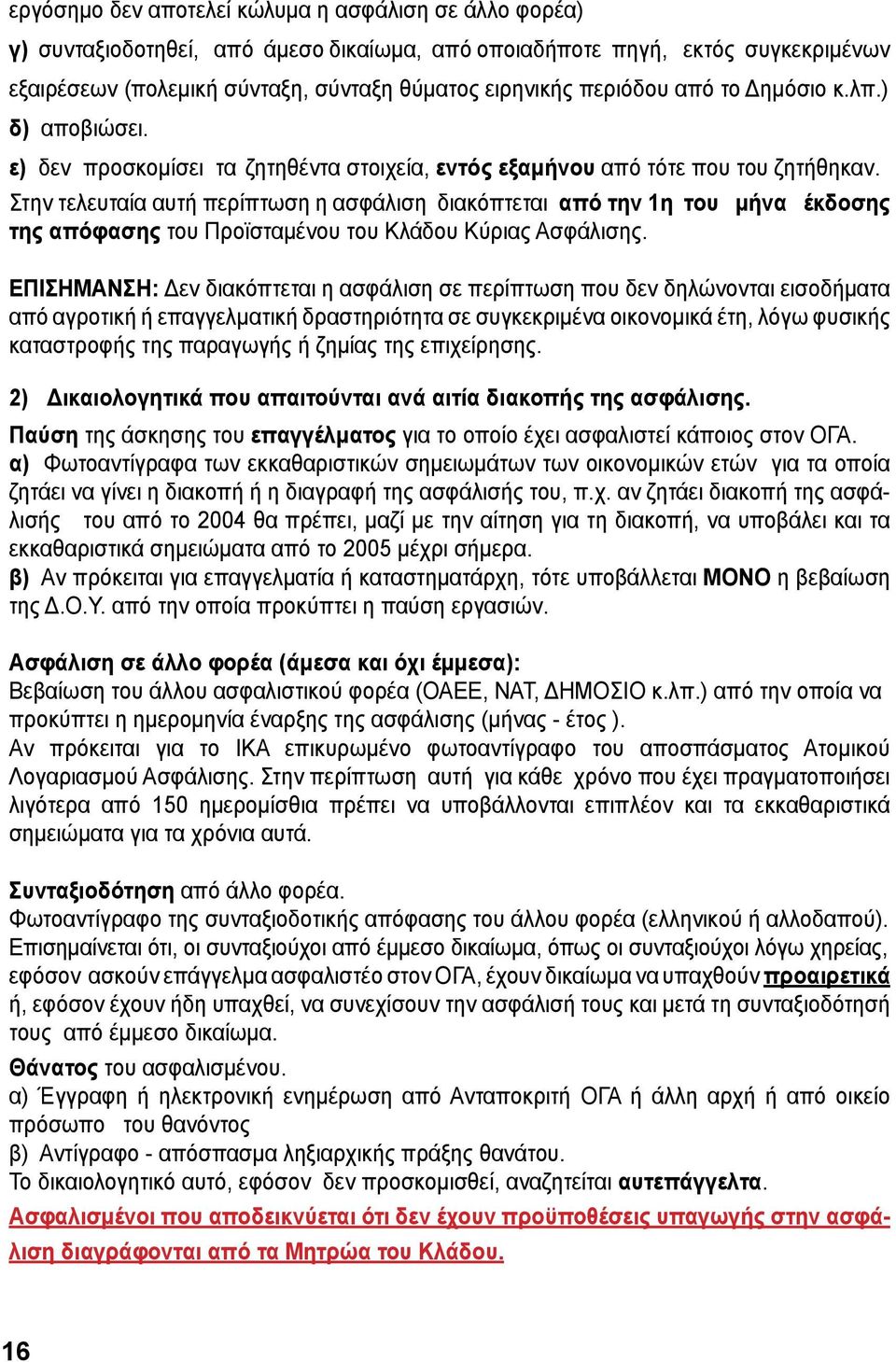 Στην τελευταία αυτή περίπτωση η ασφάλιση διακόπτεται από την 1η του μήνα έκδοσης της απόφασης του Προϊσταμένου του Κλάδου Κύριας Ασφάλισης.
