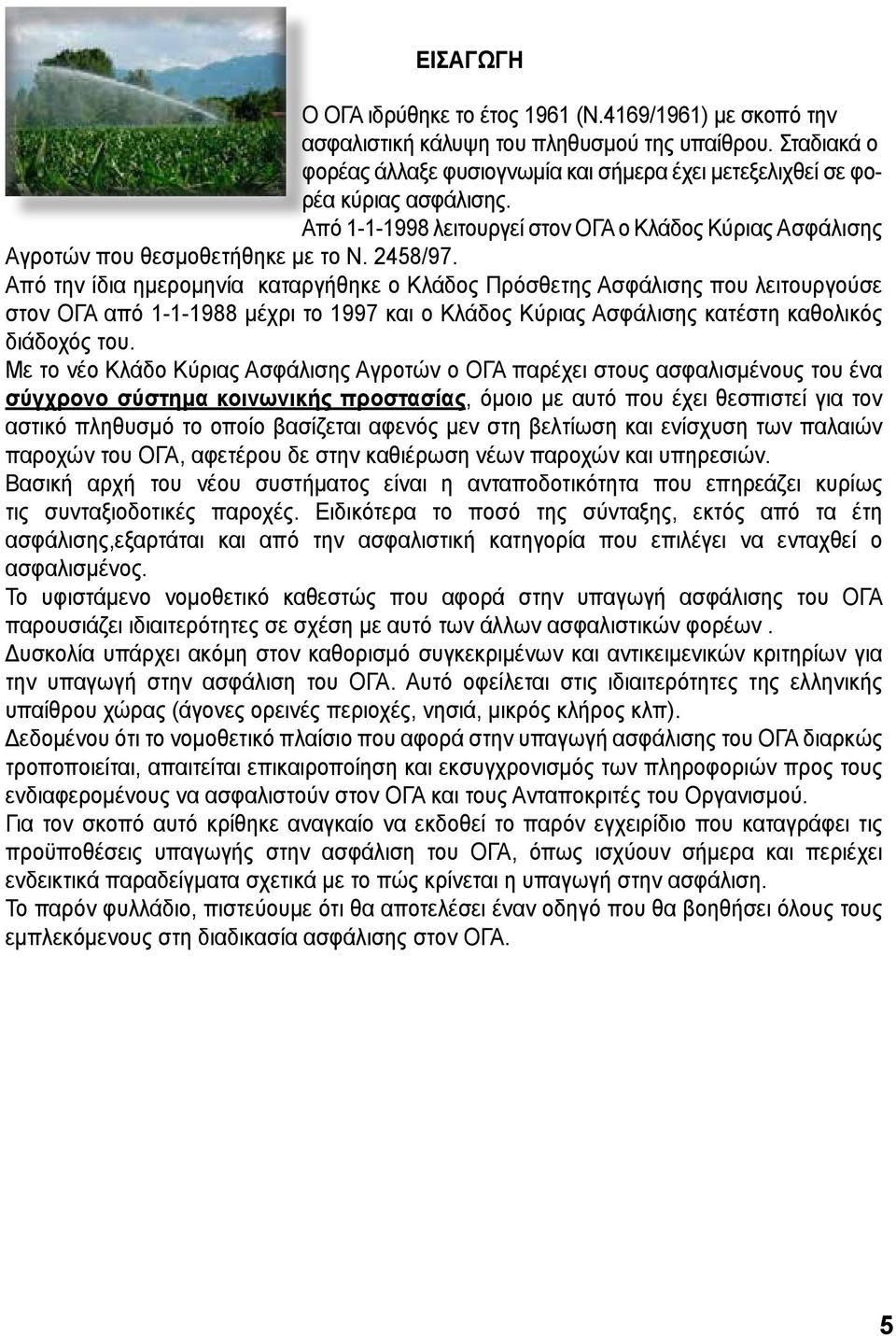 Από την ίδια ημερομηνία καταργήθηκε ο Κλάδος Πρόσθετης Ασφάλισης που λειτουργούσε στον ΟΓΑ από 1-1-1988 μέχρι το 1997 και ο Κλάδος Κύριας Ασφάλισης κατέστη καθολικός διάδοχός του.