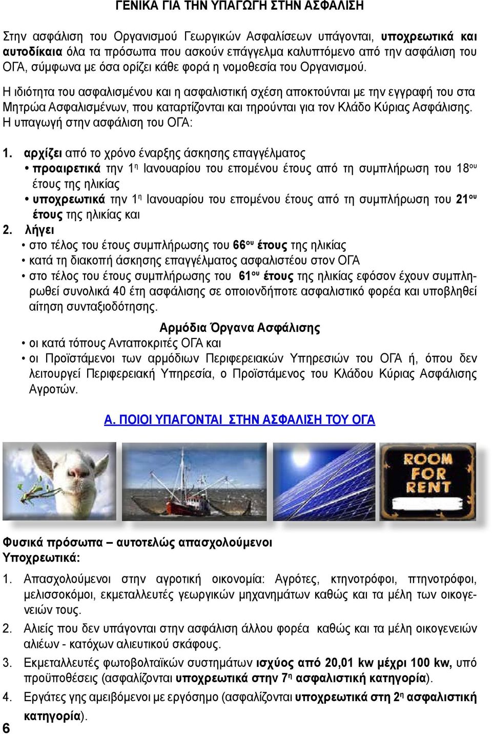 Η ιδιότητα του ασφαλισμένου και η ασφαλιστική σχέση αποκτούνται με την εγγραφή του στα Μητρώα Ασφαλισμένων, που καταρτίζονται και τηρούνται για τον Κλάδο Κύριας Ασφάλισης.