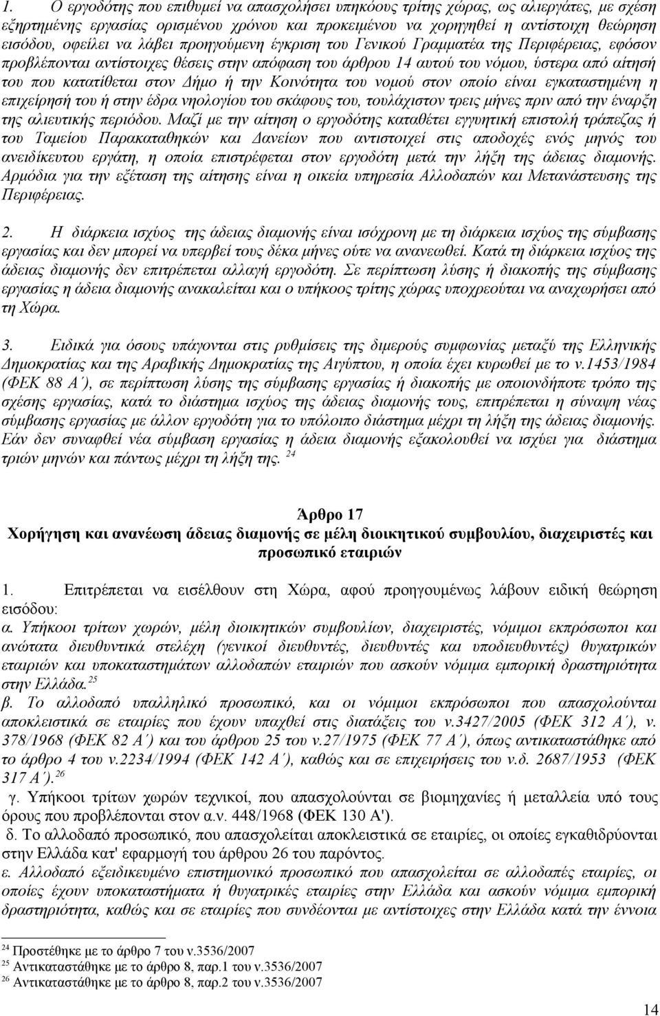 την Κοινότητα του νομού στον οποίο είναι εγκαταστημένη η επιχείρησή του ή στην έδρα νηολογίου του σκάφους του, τουλάχιστον τρεις μήνες πριν από την έναρξη της αλιευτικής περιόδου.