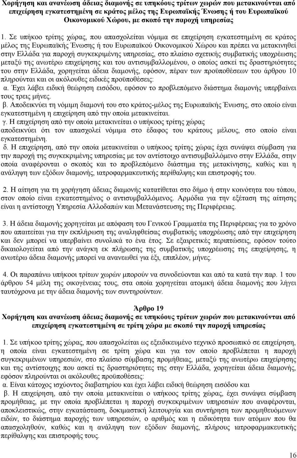Σε υπήκοο τρίτης χώρας, που απασχολείται νόμιμα σε επιχείρηση εγκατεστημένη σε κράτος μέλος της Ευρωπαϊκής Ένωσης ή του Ευρωπαϊκού Οικονομικού Χώρου και πρέπει να μετακινηθεί στην Ελλάδα για παροχή