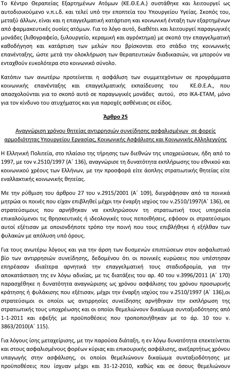 Για το λόγο αυτό, διαθέτει και λειτουργεί παραγωγικές μονάδες (λιθογραφείο, ξυλουργείο, κεραμική και αγρόκτημα) με σκοπό την επαγγελματική καθοδήγηση και κατάρτιση των μελών που βρίσκονται στο στάδιο