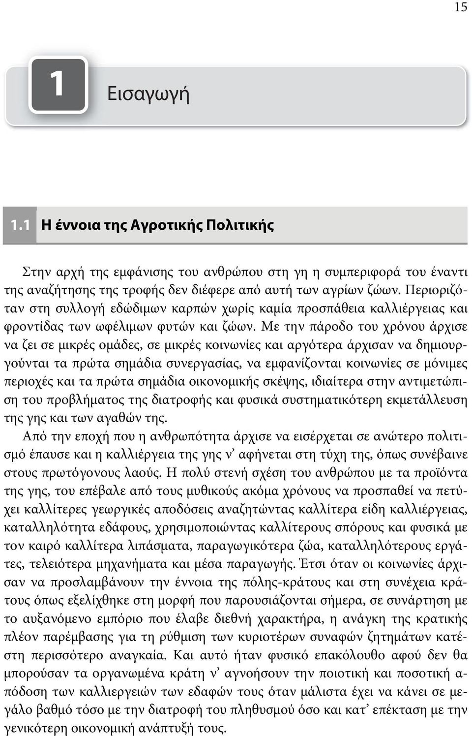 Με την πάροδο του χρόνου άρχισε να ζει σε μικρές ομάδες, σε μικρές κοινωνίες και αργότερα άρχισαν να δημιουργούνται τα πρώτα σημάδια συνεργασίας, να εμφανίζονται κοινωνίες σε μόνιμες περιοχές και τα