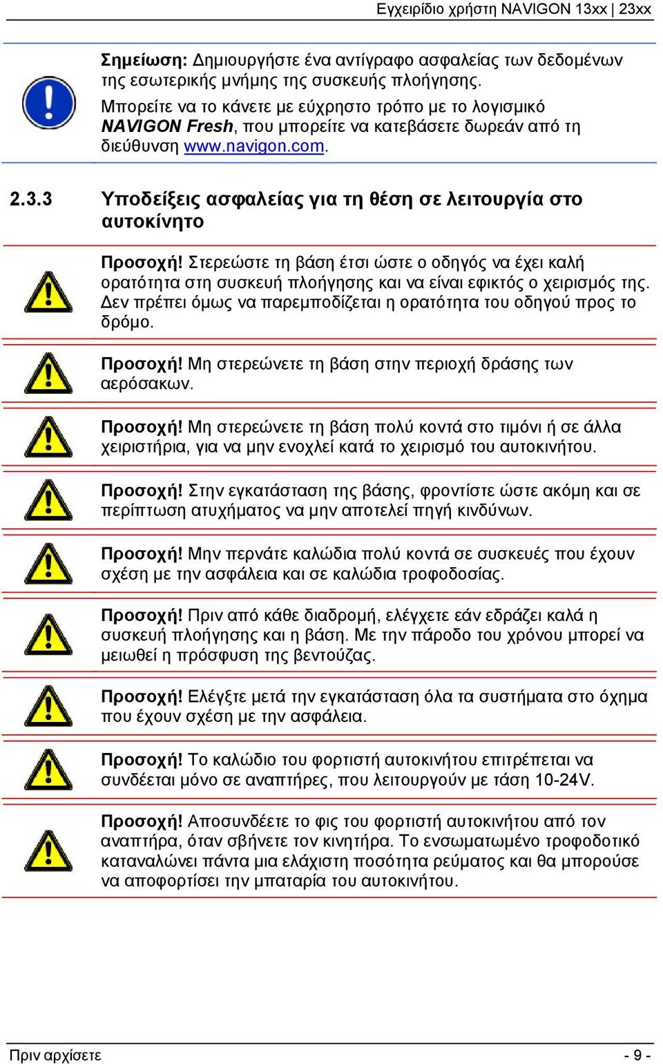3 Υποδείξεις ασφαλείας για τη θέση σε λειτουργία στο αυτοκίνητο Προσοχή! Στερεώστε τη βάση έτσι ώστε ο οδηγός να έχει καλή ορατότητα στη συσκευή πλοήγησης και να είναι εφικτός ο χειρισμός της.