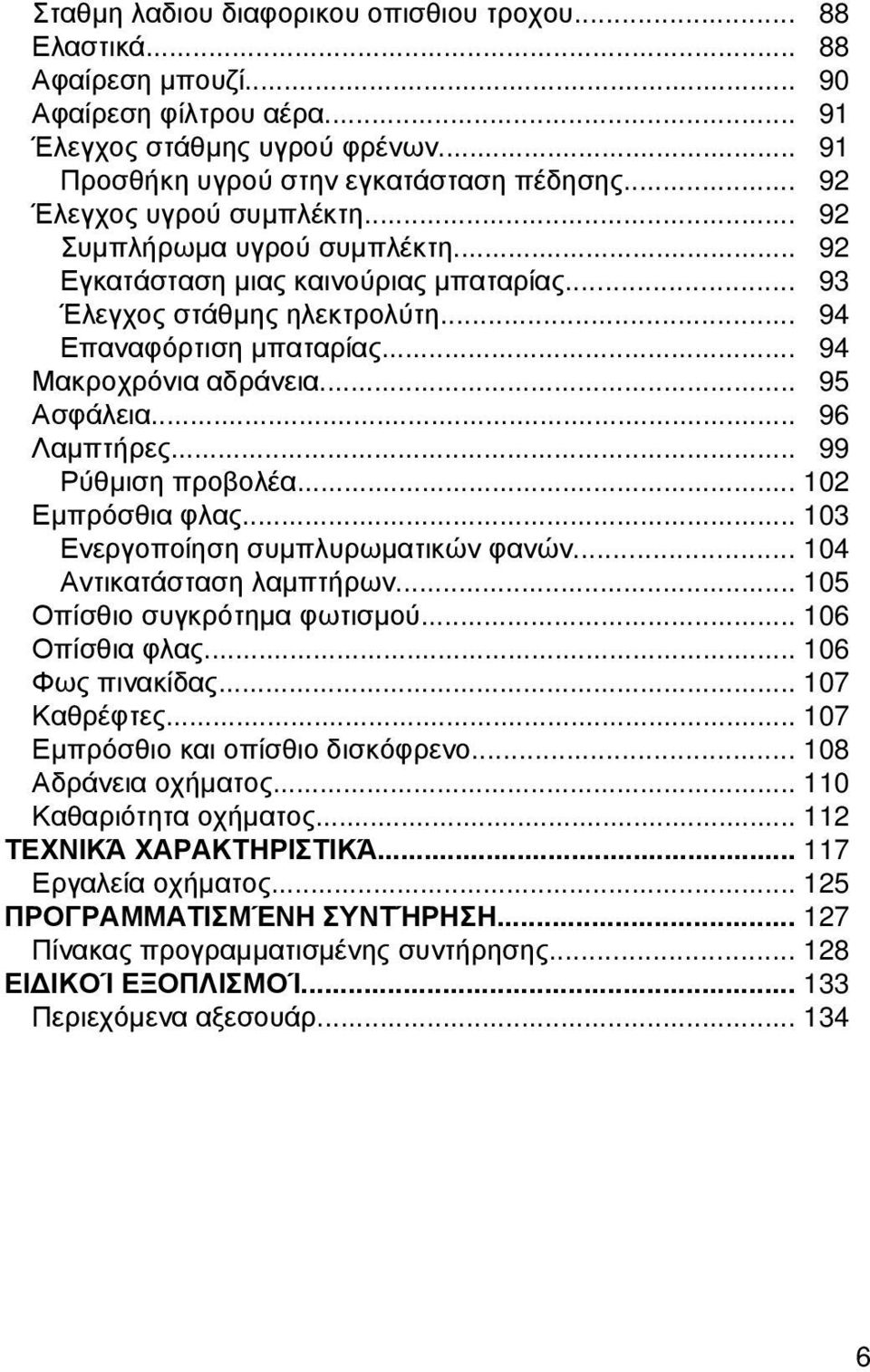 .. 95 Ασφάλεια... 96 Λαμπτήρες... 99 Ρύθμιση προβολέα... 102 Εμπρόσθια φλας... 103 Ενεργοποίηση συμπλυρωματικών φανών... 104 Αντικατάσταση λαμπτήρων... 105 Οπίσθιο συγκρότημα φωτισμού.