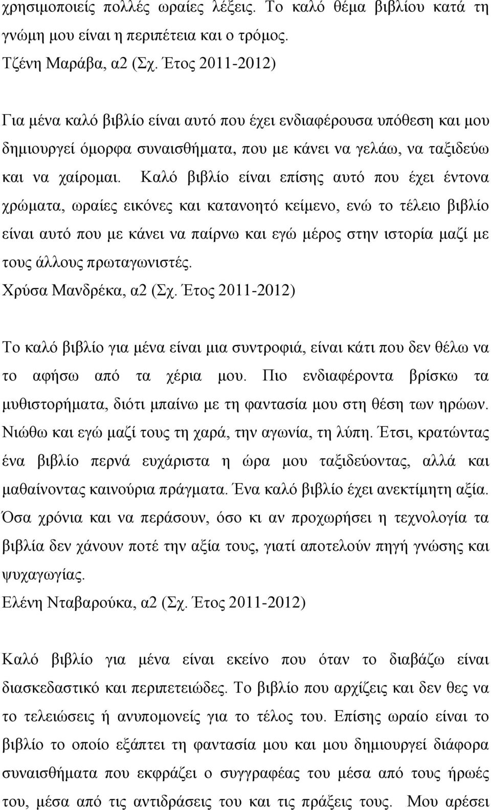 Καλό βιβλίο είναι επίσης αυτό που έχει έντονα χρώματα, ωραίες εικόνες και κατανοητό κείμενο, ενώ το τέλειο βιβλίο είναι αυτό που με κάνει να παίρνω και εγώ μέρος στην ιστορία μαζί με τους άλλους