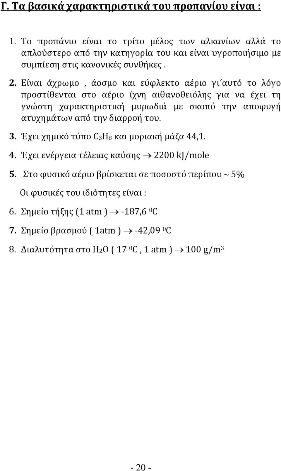 Είναι άχρωμο, άοσμο και εύφλεκτο αέριο γι αυτό το λόγο προστίθενται στο αέριο ίχνη αιθανοθειόλης για να έχει τη γνώστη χαρακτηριστική μυρωδιά με σκοπό την αποφυγή ατυχημάτων