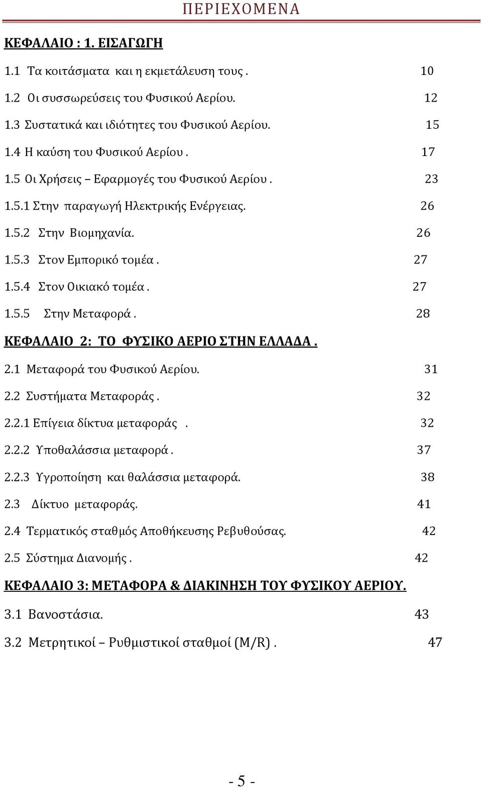 27 1.5.5 Στην Μεταφορά. 28 ΚΕΦΑΛΑΙΟ 2: ΤΟ ΦΥΣΙΚΟ ΑΕΡΙΟ ΣΤΗΝ ΕΛΛΑΔΑ. 2.1 Μεταφορά του Φυσικού Αερίου. 31 2.2 Συστήματα Μεταφοράς. 32 2.2.1 Επίγεια δίκτυα μεταφοράς. 32 2.2.2 Υποθαλάσσια μεταφορά. 37 2.