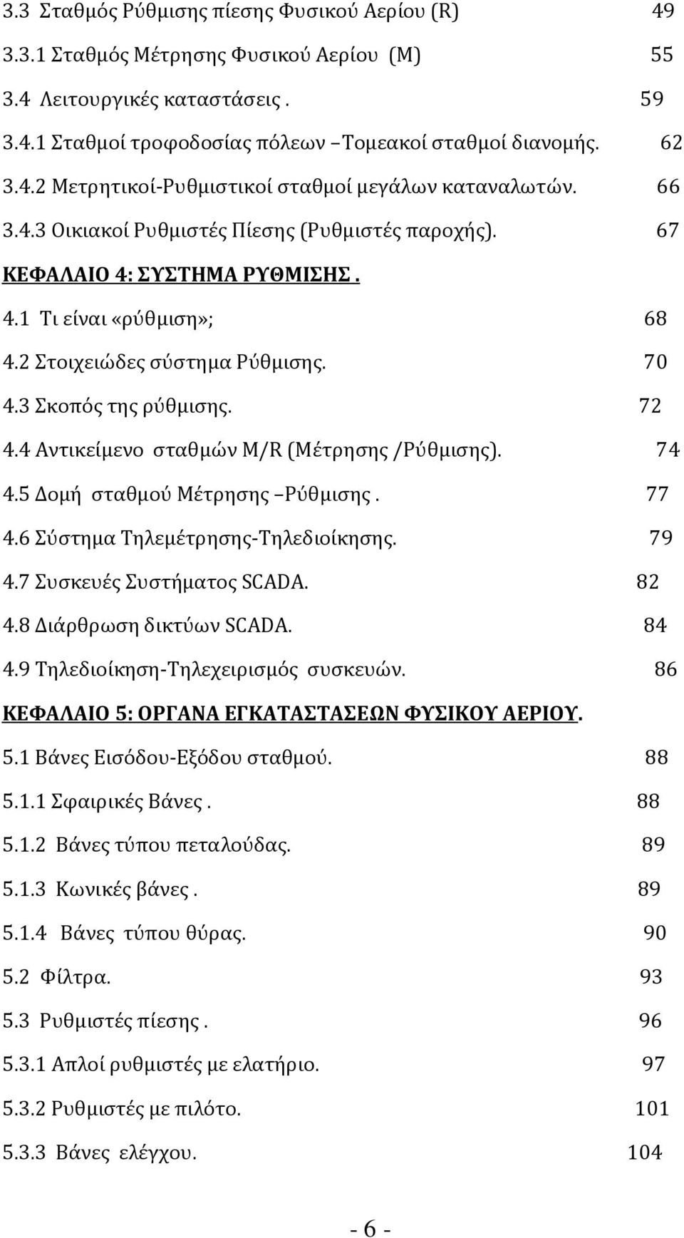 4 Αντικείμενο σταθμών M/R (Μέτρησης/Ρύθμισης). 74 4.5 Δομή σταθμού Μέτρησης Ρύθμισης. 77 4.6 Σύστημα Τηλεμέτρησης-Τηλεδιοίκησης. 79 4.7 Συσκευές Συστήματος SCADA. 82 4.8 Διάρθρωση δικτύων SCADA. 84 4.