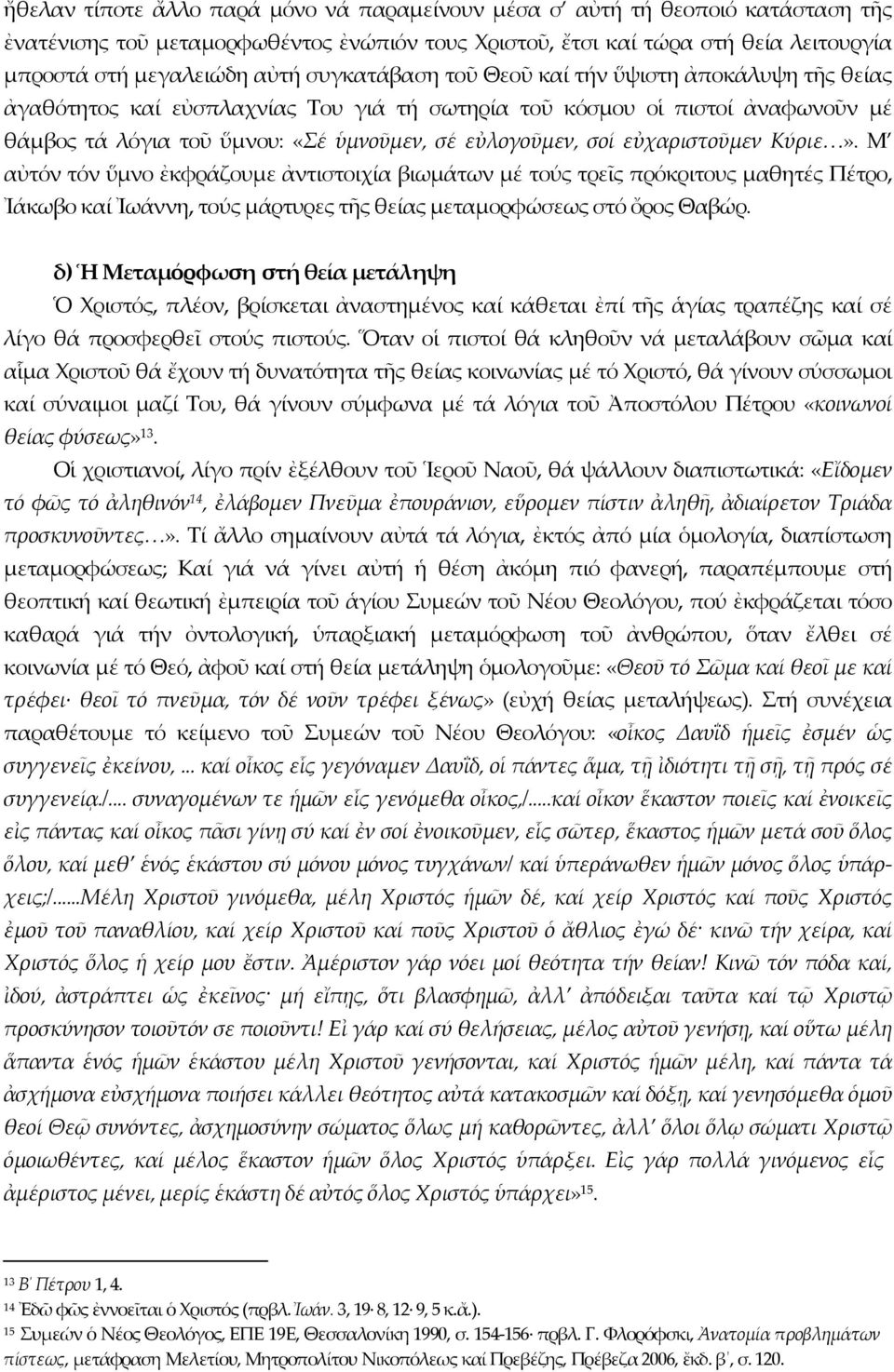 εὐχαριστοῦμεν Κύριε». Μ αὐτόν τόν ὕμνο ἐκφράζουμε ἀντιστοιχία βιωμάτων μέ τούς τρεῖς πρόκριτους μαθητές Πέτρο, Ἰάκωβο καί Ἰωάννη, τούς μάρτυρες τῆς θείας μεταμορφώσεως στό ὄρος Θαβώρ.