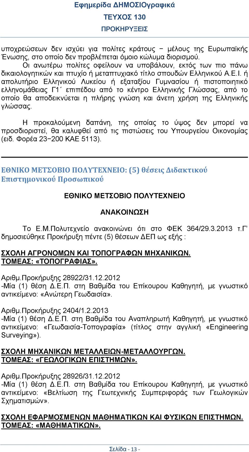 ή απολυτήριο Ελληνικού Λυκείου ή εξαταξίου Γυμνασίου ή πιστοποιητικό ελληνομάθειας Γ1 επιπέδου από το κέντρο Ελληνικής Γλώσσας, από το οποίο θα αποδεικνύεται η πλήρης γνώση και άνετη χρήση της