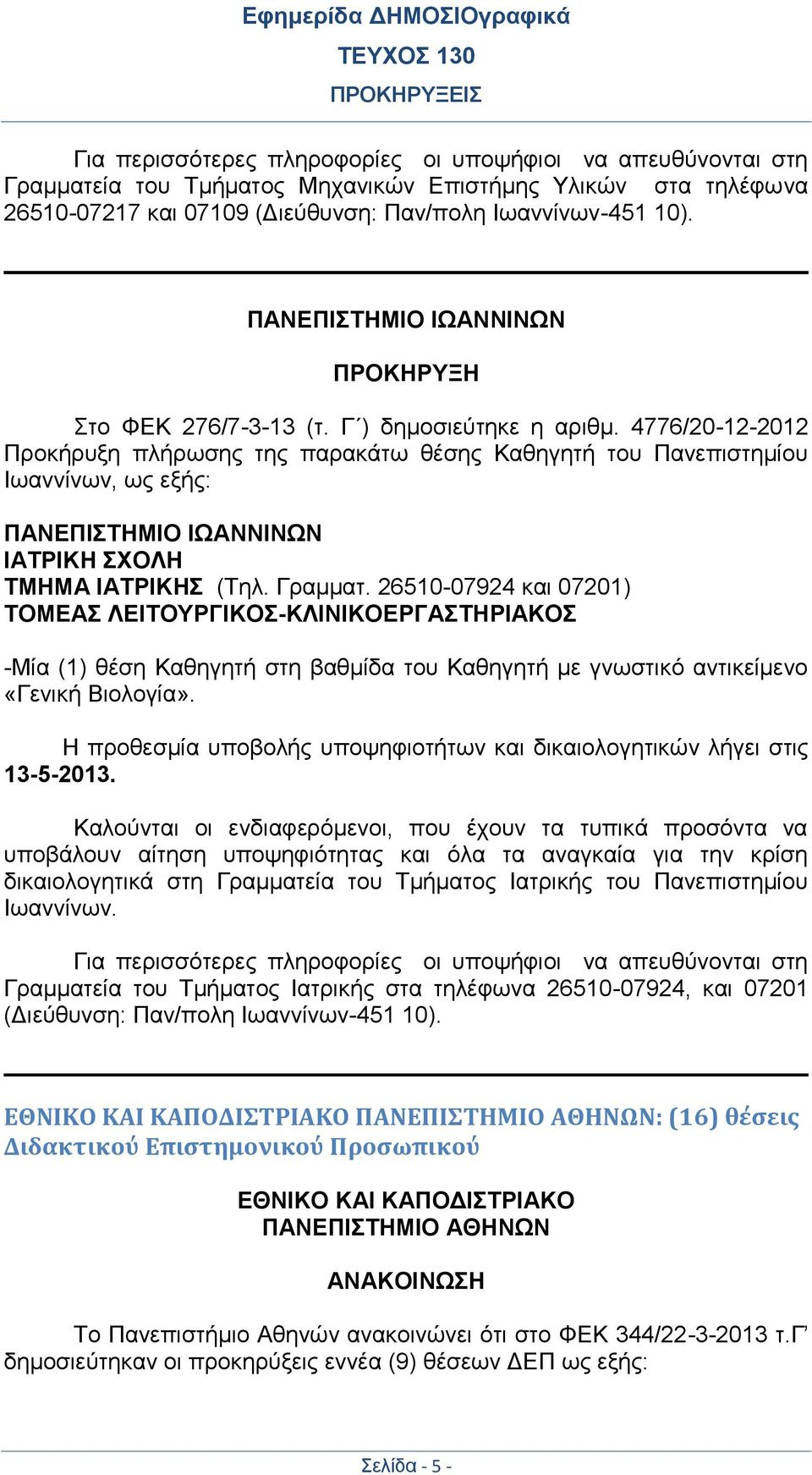 4776/20-12-2012 Προκήρυξη πλήρωσης της παρακάτω θέσης Καθηγητή του Πανεπιστημίου Ιωαννίνων, ως εξής: ΠΑΝΕΠΙΣΤΗΜΙΟ ΙΩΑΝΝΙΝΩΝ ΙΑΤΡΙΚΗ ΣΧΟΛΗ ΤΜΗΜΑ ΙΑΤΡΙΚΗΣ (Τηλ. Γραμματ.