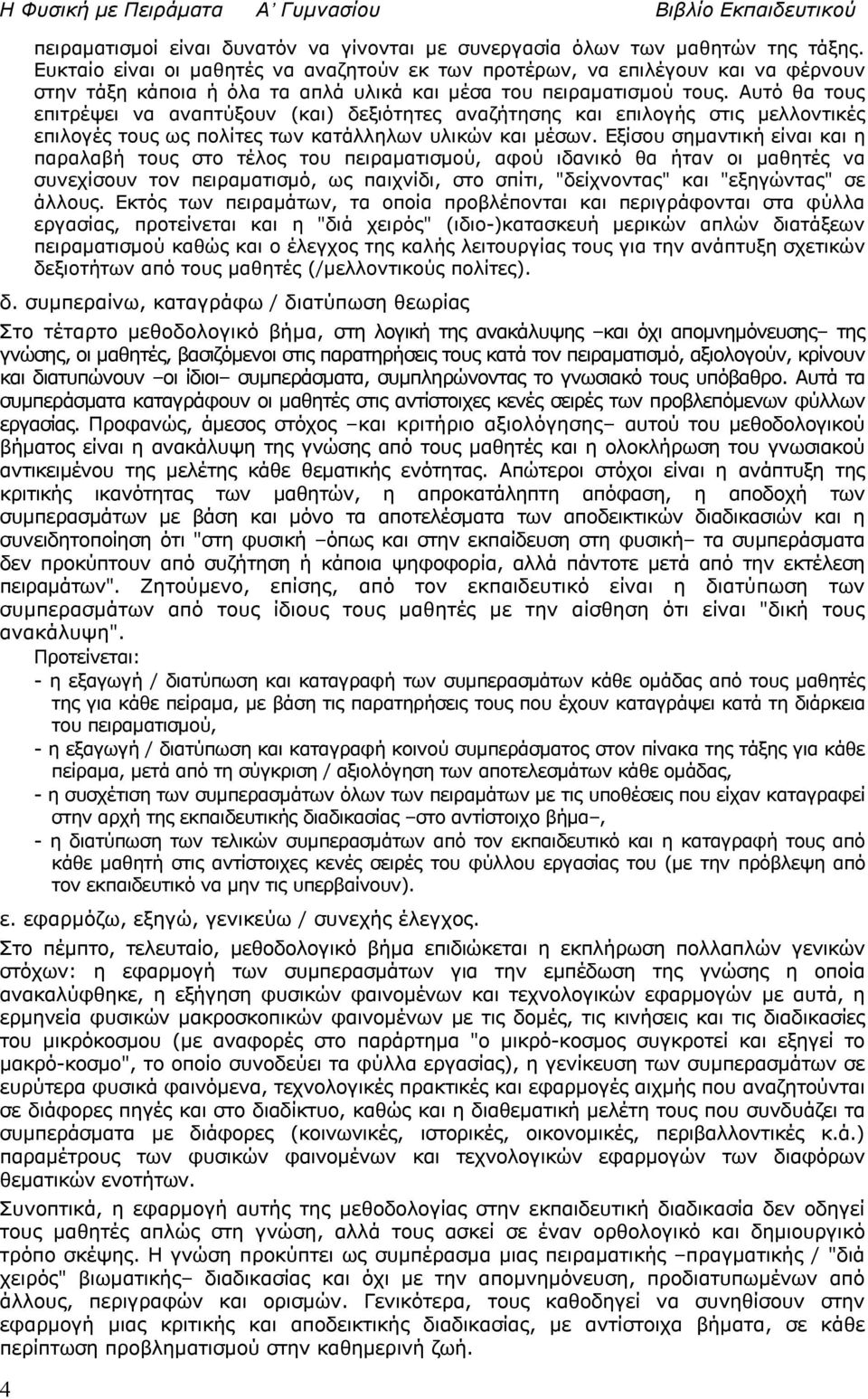 Αυτό θα τους επιτρέψει να αναπτύξουν (και) δεξιότητες αναζήτησης και επιλογής στις μελλοντικές επιλογές τους ως πολίτες των κατάλληλων υλικών και μέσων.