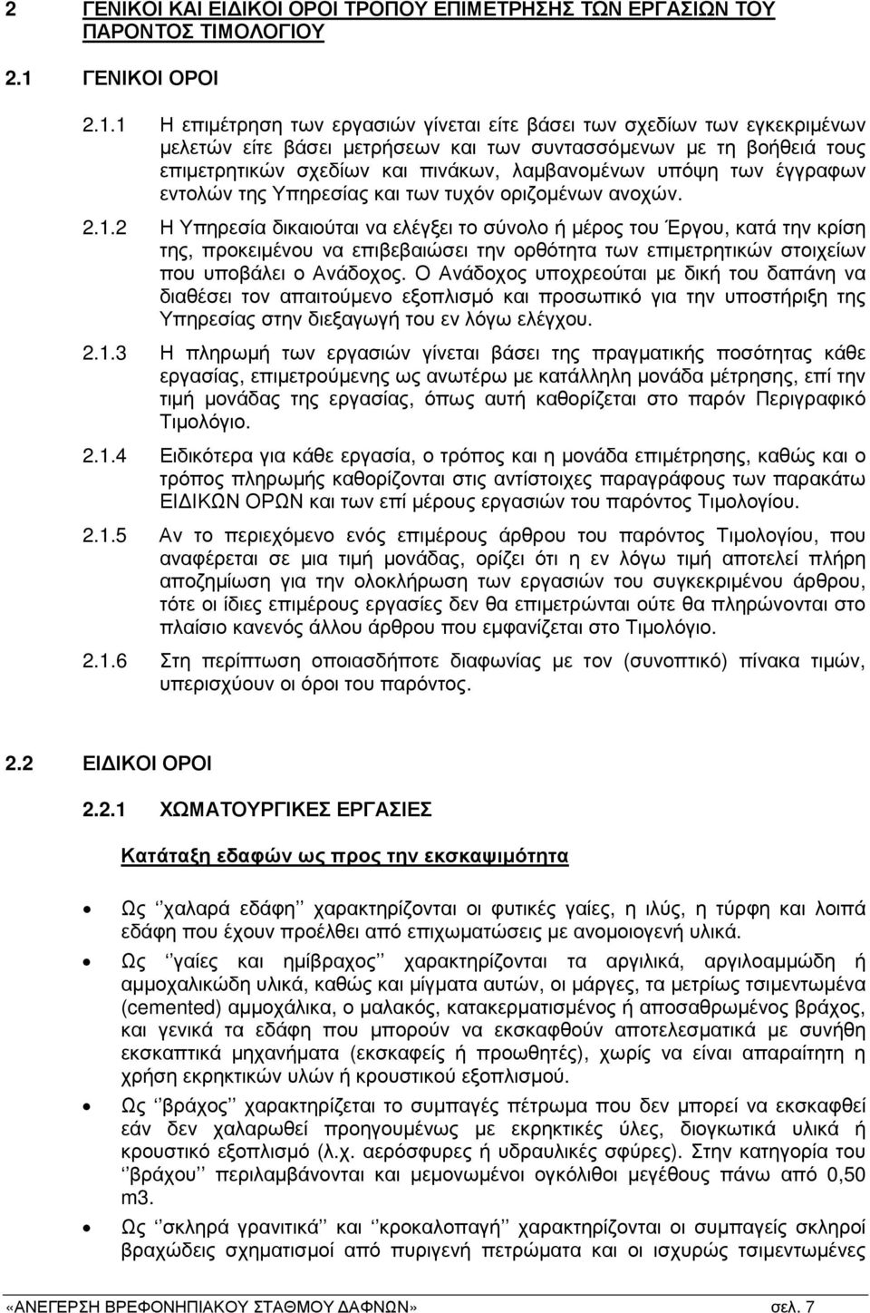1 Η επιµέτρηση των εργασιών γίνεται είτε βάσει των σχεδίων των εγκεκριµένων µελετών είτε βάσει µετρήσεων και των συντασσόµενων µε τη βοήθειά τους επιµετρητικών σχεδίων και πινάκων, λαµβανοµένων υπόψη