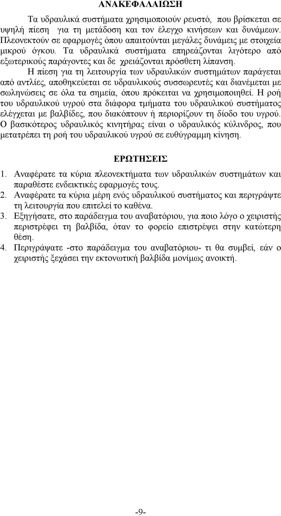 Η πίεση για τη λειτουργία των υδραυλικών συστημάτων παράγεται από αντλίες, αποθηκεύεται σε υδραυλικούς συσσωρευτές και διανέμεται με σωληνώσεις σε όλα τα σημεία, όπου πρόκειται να χρησιμοποιηθεί.