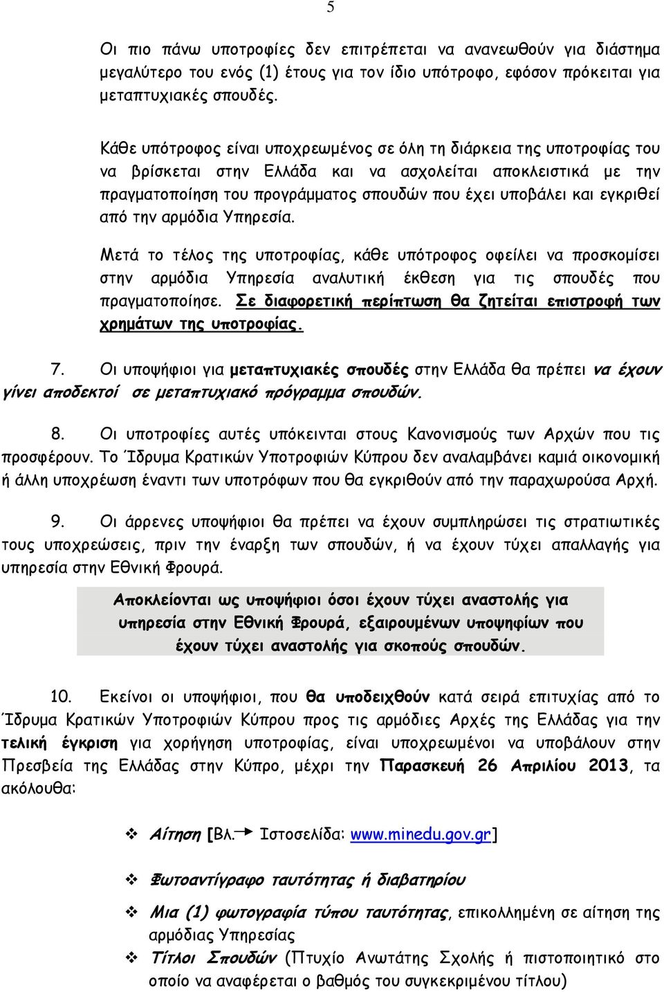 εγκριθεί από την αρμόδια Υπηρεσία. Μετά το τέλος της υποτροφίας, κάθε υπότροφος οφείλει να προσκομίσει στην αρμόδια Υπηρεσία αναλυτική έκθεση για τις σπουδές που πραγματοποίησε.