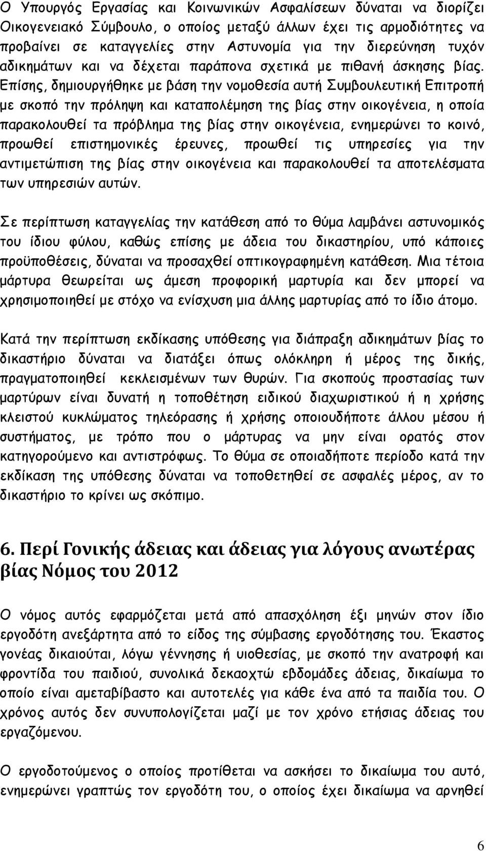 Επίσης, δημιουργήθηκε με βάση την νομοθεσία αυτή Συμβουλευτική Επιτροπή με σκοπό την πρόληψη και καταπολέμηση της βίας στην οικογένεια, η οποία παρακολουθεί τα πρόβλημα της βίας στην οικογένεια,