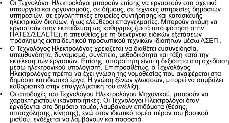 Μπορούν ακόμη να εργαστούν στην εκπαίδευση ως καθηγητές (μετά από φοίτηση στην ΠΑΤΕΣ/ΣΕΛΕΤΕ), ή απευθείας με τη διενέργεια ειδικών εξετάσεων πρόσληψης εκπαιδευτικού προσωπικού τεχνικών ιδιοτήτων μέσω