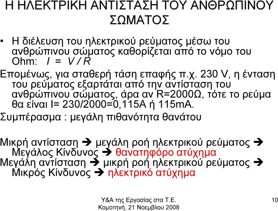 230 V, η ένταση του ρεύματος εξαρτάται από την αντίσταση του ανθρώπινου σώματος, άρα αν R=2000Ω, τότε το ρεύμα θα είναι I= 230/2000=0,115A ή 115mA.