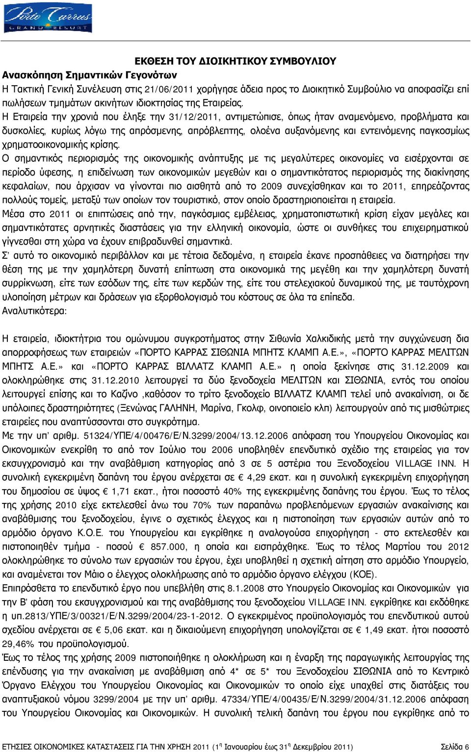 Η Εταιρεία την χρονιά που έληξε την 31/12/2011, αντιμετώπισε, όπως ήταν αναμενόμενο, προβλήματα και δυσκολίες, κυρίως λόγω της απρόσμενης, απρόβλεπτης, ολοένα αυξανόμενης και εντεινόμενης παγκοσμίως