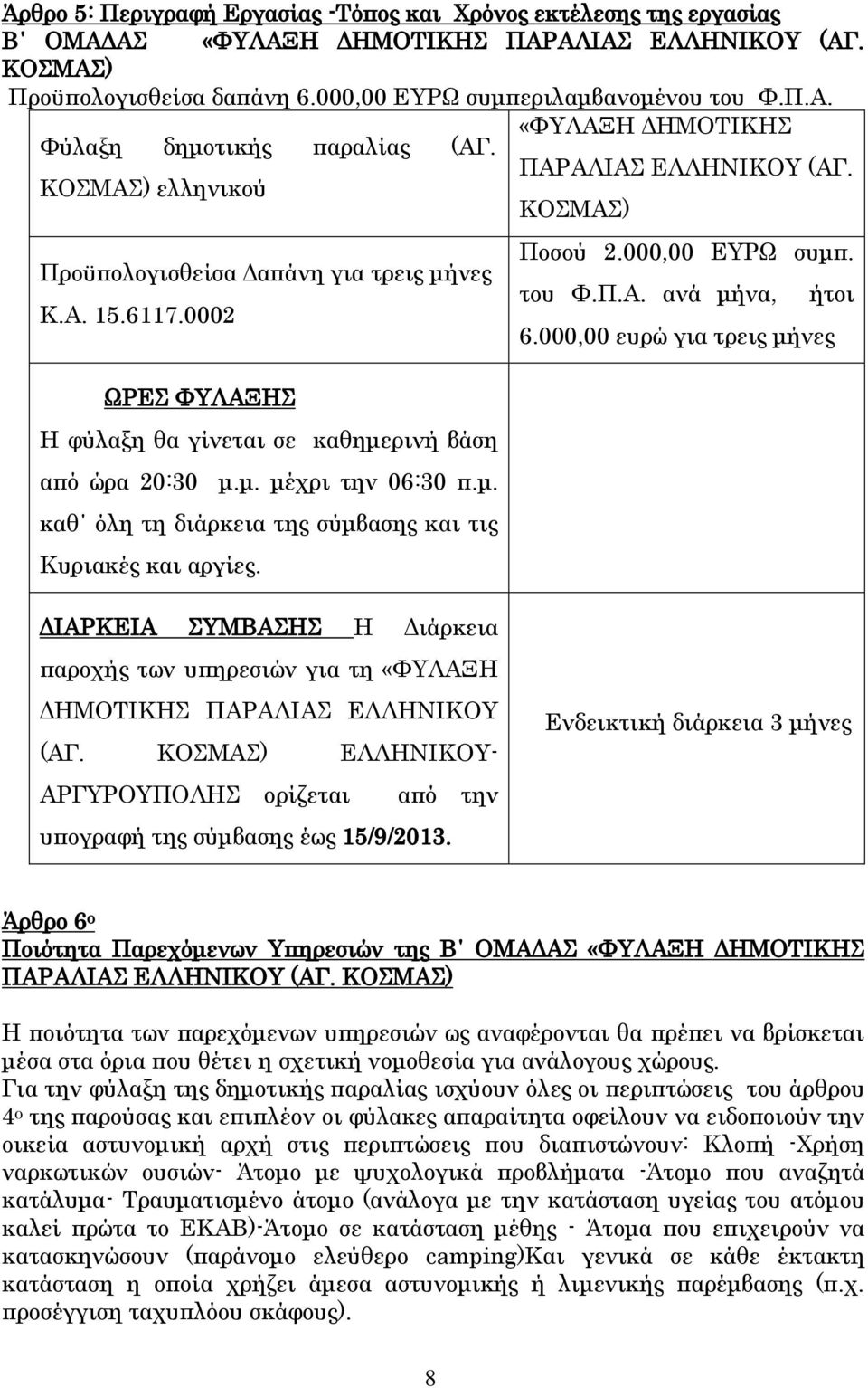 000,00 ευρώ για τρεις μήνες ΩΡΕΣ ΦΥΛΑΞΗΣ Η φύλαξη θα γίνεται σε καθημερινή βάση από ώρα 20:30 μ.μ. μέχρι την 06:30 π.μ. καθ όλη τη διάρκεια της σύμβασης και τις Κυριακές και αργίες.