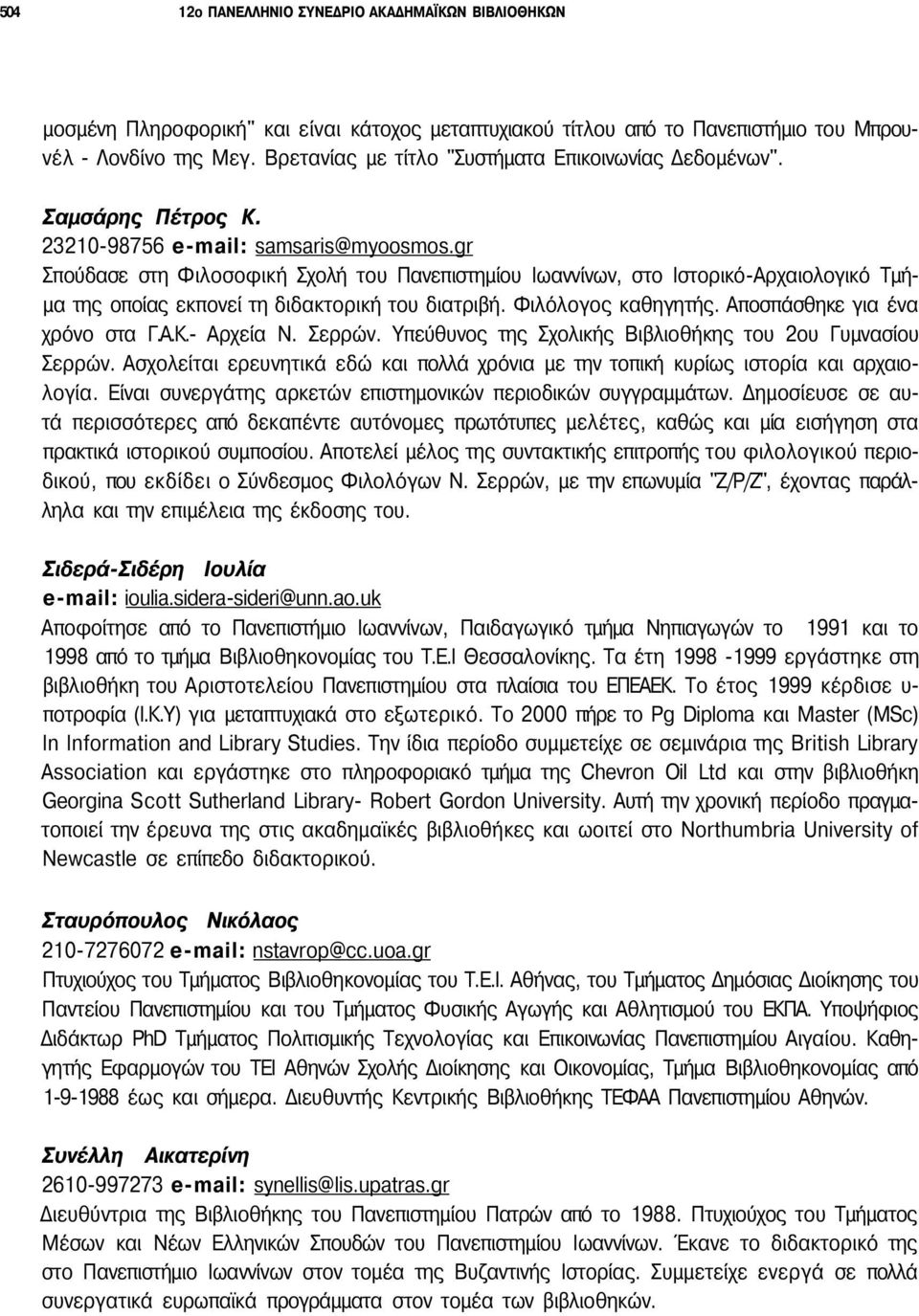 gr Σπούδασε στη Φιλοσοφική Σχολή του Πανεπιστημίου Ιωαννίνων, στο Ιστορικό-Αρχαιολογικό Τμήμα της οποίας εκπονεί τη διδακτορική του διατριβή. Φιλόλογος καθηγητής. Αποσπάσθηκε για ένα χρόνο στα Γ.Α.Κ.