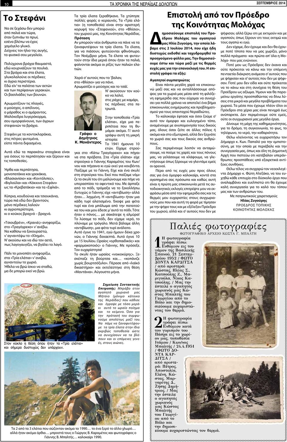 Οι βασιλιάδες των βουνών. Αρωματίζουν τις πλαγιές, ο μούσχος, ο απέλινος, ο μάραθος κι ο αμάραντος. Μαλόκεδρα λυγερόκορμα, σου ομορφαίνουνε, των άγριων στεφανιών τα βράχια.