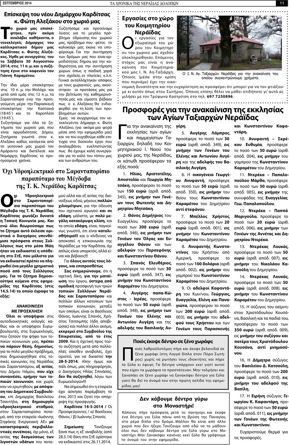 Ήρθε με συνεργάτες του το Σάββατο 30 Αυγούστου 2014, στις 11 π. μ. και η συζήτηση έγινε στο καφενείο του Γιάννη Καραμέτου. Την ίδια μέρα επισκέφτηκε στις 10 π. μ. την Μολόχα και μετά από εμάς στις 12 π.