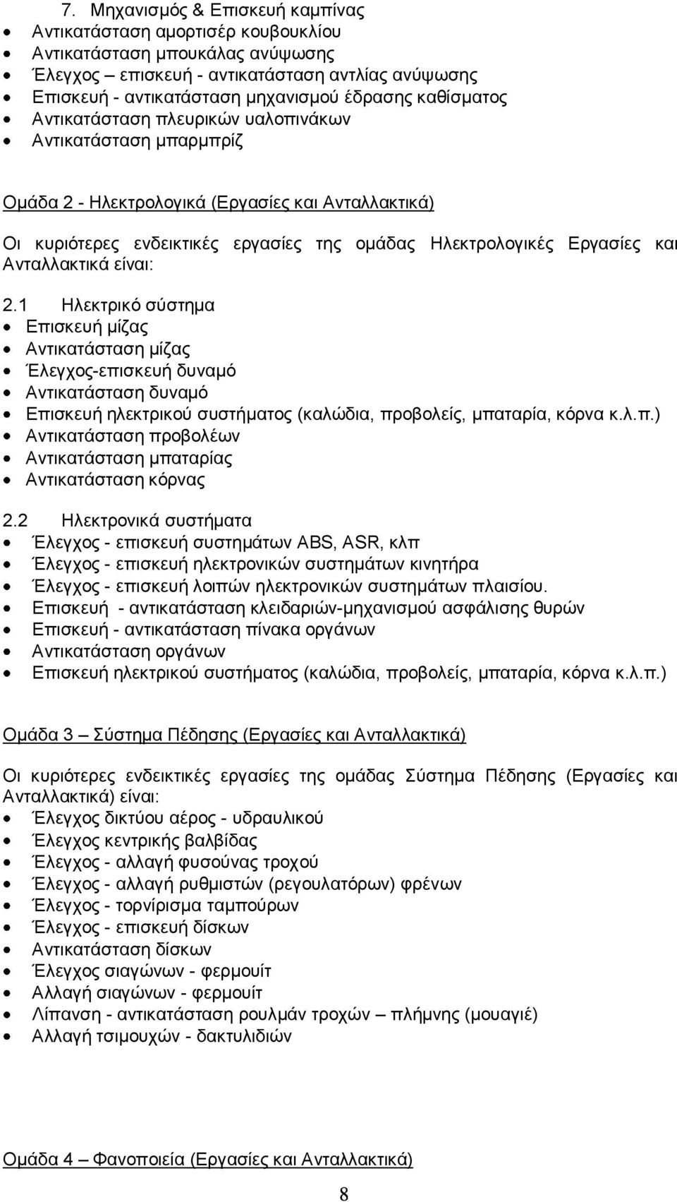 Ανταλλακτικά είναι: 2.1 Ηλεκτρικό σύστημα Επισκευή μίζας Αντικατάσταση μίζας Έλεγχος-επισκευή δυναμό Αντικατάσταση δυναμό Επισκευή ηλεκτρικού συστήματος (καλώδια, προβολείς, μπαταρία, κόρνα κ.λ.π.) Αντικατάσταση προβολέων Αντικατάσταση μπαταρίας Αντικατάσταση κόρνας 2.