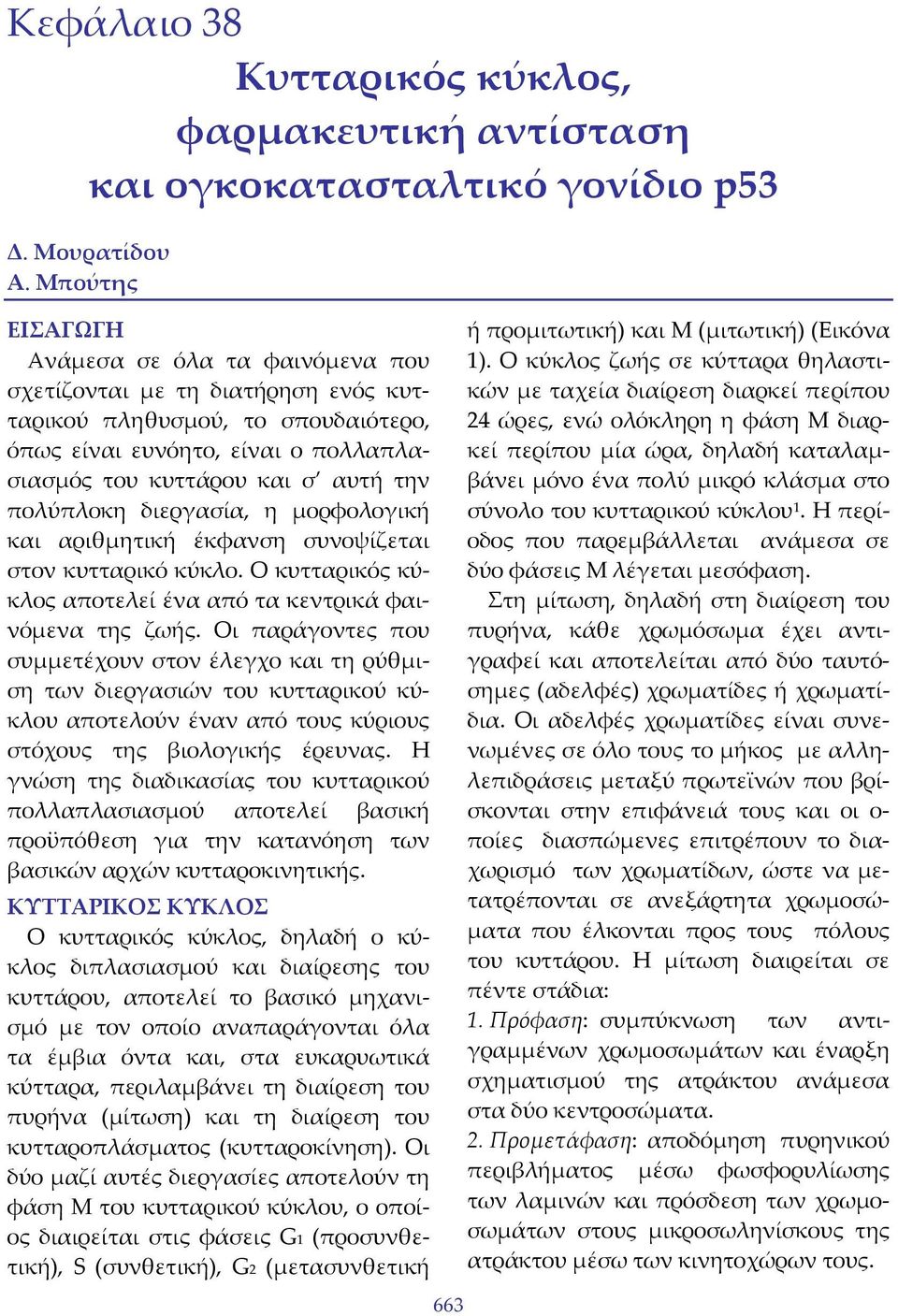 πολύπλοκη διεργασία, η μορφολογική και αριθμητική έκφανση συνοψίζεται στον κυτταρικό κύκλο. Ο κυτταρικός κύκλος αποτελεί ένα από τα κεντρικά φαινόμενα της ζωής.