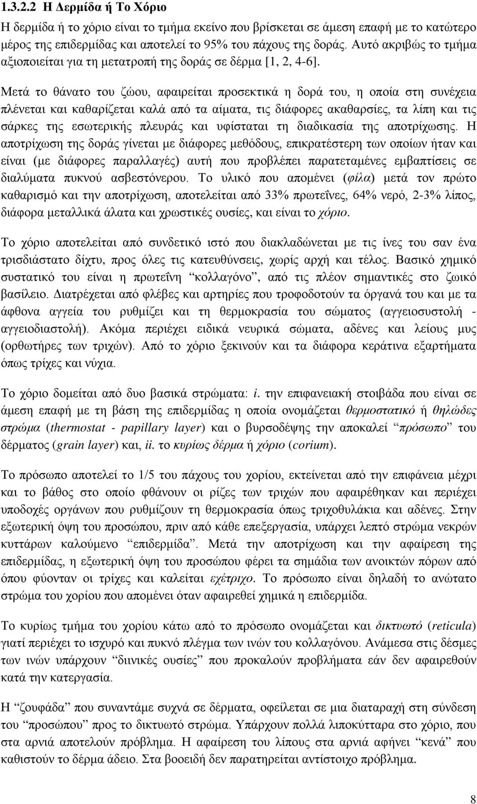 Μετά το θάνατο του ζώου, αφαιρείται προσεκτικά η δορά του, η οποία στη συνέχεια πλένεται και καθαρίζεται καλά από τα αίματα, τις διάφορες ακαθαρσίες, τα λίπη και τις σάρκες της εσωτερικής πλευράς και