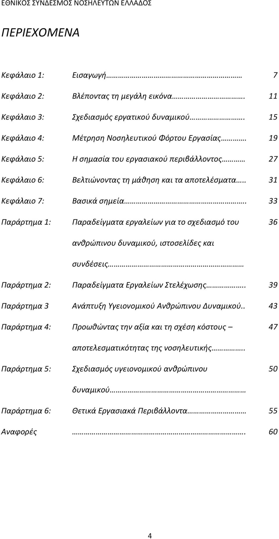 . 33 Παράρτημα 1: Παραδείγματα εργαλείων για το σχεδιασμό του ανθρώπινου δυναμικού, ιστοσελίδες και συνδέσεις 36 Παράρτημα 2: Παραδείγματα Εργαλείων Στελέχωσης.