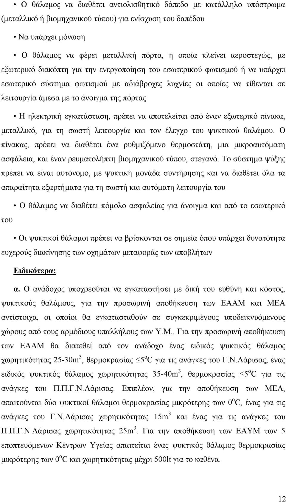 της πόρτας Η ηλεκτρική εγκατάσταση, πρέπει να αποτελείται από έναν εξωτερικό πίνακα, µεταλλικό, για τη σωστή λειτουργία και τον έλεγχο του ψυκτικού θαλάµου.