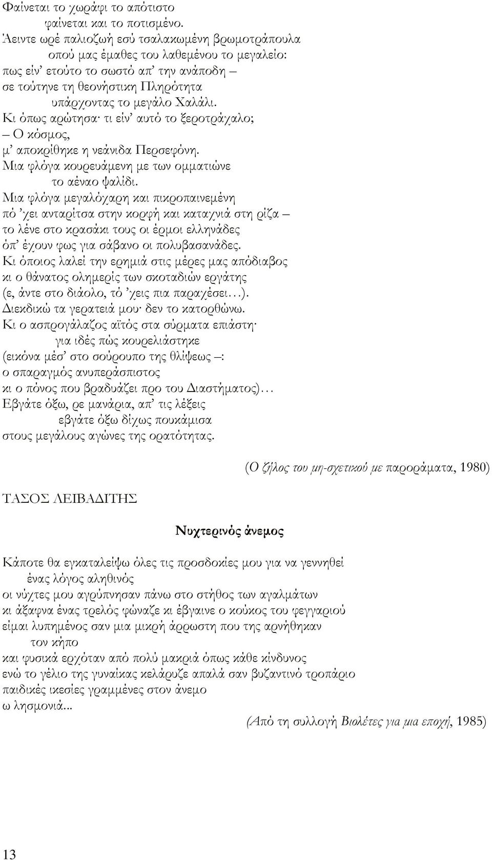 Κι όπως αρώτησα τι είν αυτό το ξεροτράχαλο; Ο κόσμος, μ αποκρίθηκε η νεάνιδα Περσεφόνη. Μια φλόγα κουρευάμενη με των ομματιώνε το αέναο ψαλίδι.