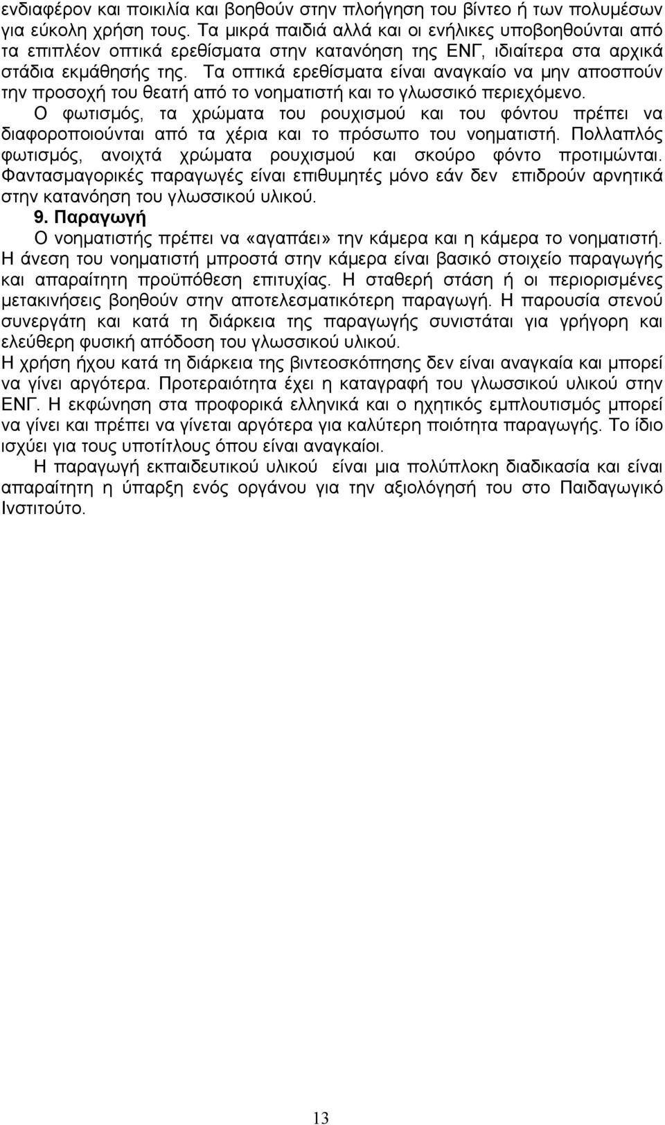 Τα οπτικά ερεθίσματα είναι αναγκαίο να μην αποσπούν την προσοχή του θεατή από το νοηματιστή και το γλωσσικό περιεχόμενο.