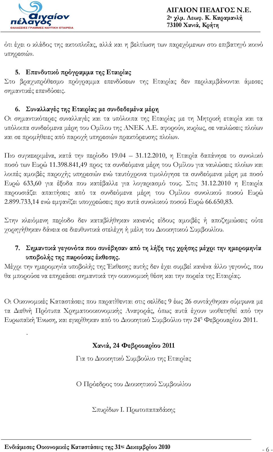 Συναλλαγές της Εταιρίας με συνδεδεμένα μέρη Οι σημαντικότερες συναλλαγές και τα υπόλοιπα της Εταιρίας με τη Μητρική εταιρία και τα υπόλοιπα συνδεόμενα μέρη του Ομίλου της ΑΝΕΚ Α.Ε. αφορούν, κυρίως, σε ναυλώσεις πλοίων και σε προμήθειες από παροχή υπηρεσιών πρακτόρευσης πλοίων.